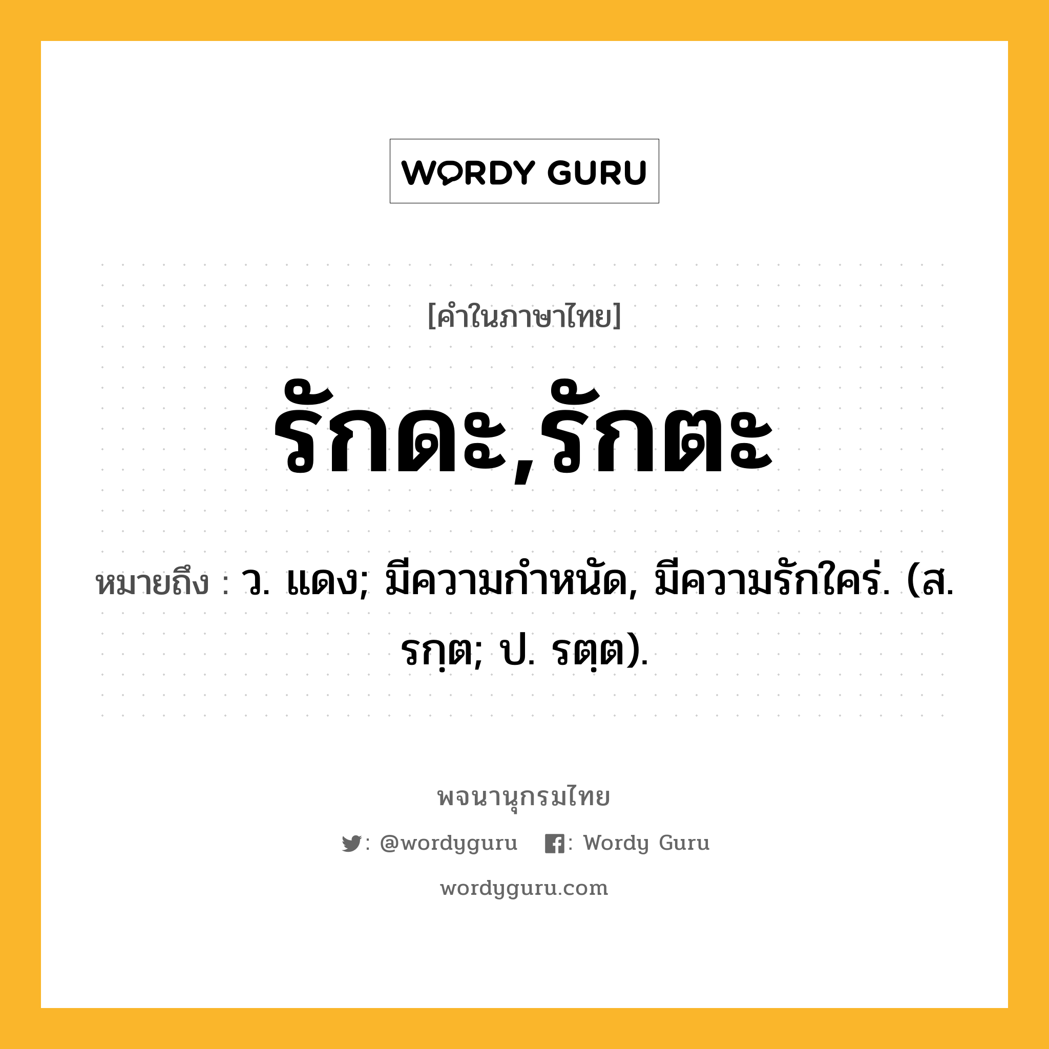 รักดะ,รักตะ ความหมาย หมายถึงอะไร?, คำในภาษาไทย รักดะ,รักตะ หมายถึง ว. แดง; มีความกําหนัด, มีความรักใคร่. (ส. รกฺต; ป. รตฺต).