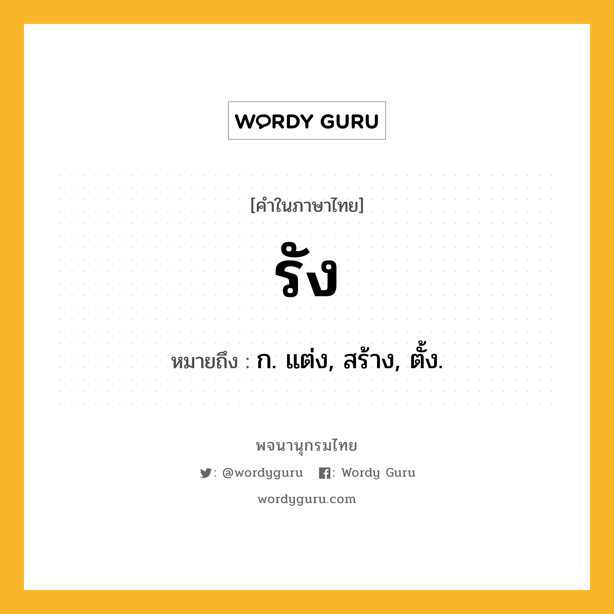 รัง ความหมาย หมายถึงอะไร?, คำในภาษาไทย รัง หมายถึง ก. แต่ง, สร้าง, ตั้ง.