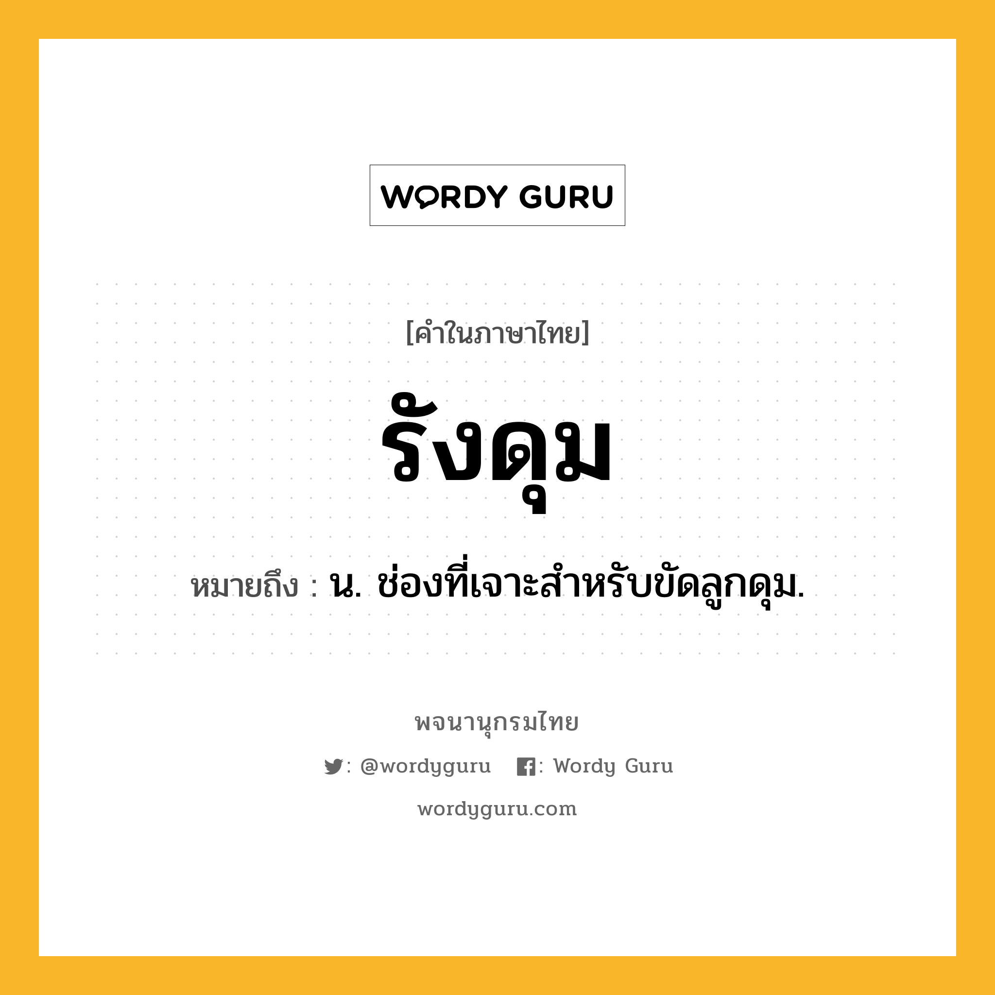 รังดุม ความหมาย หมายถึงอะไร?, คำในภาษาไทย รังดุม หมายถึง น. ช่องที่เจาะสําหรับขัดลูกดุม.