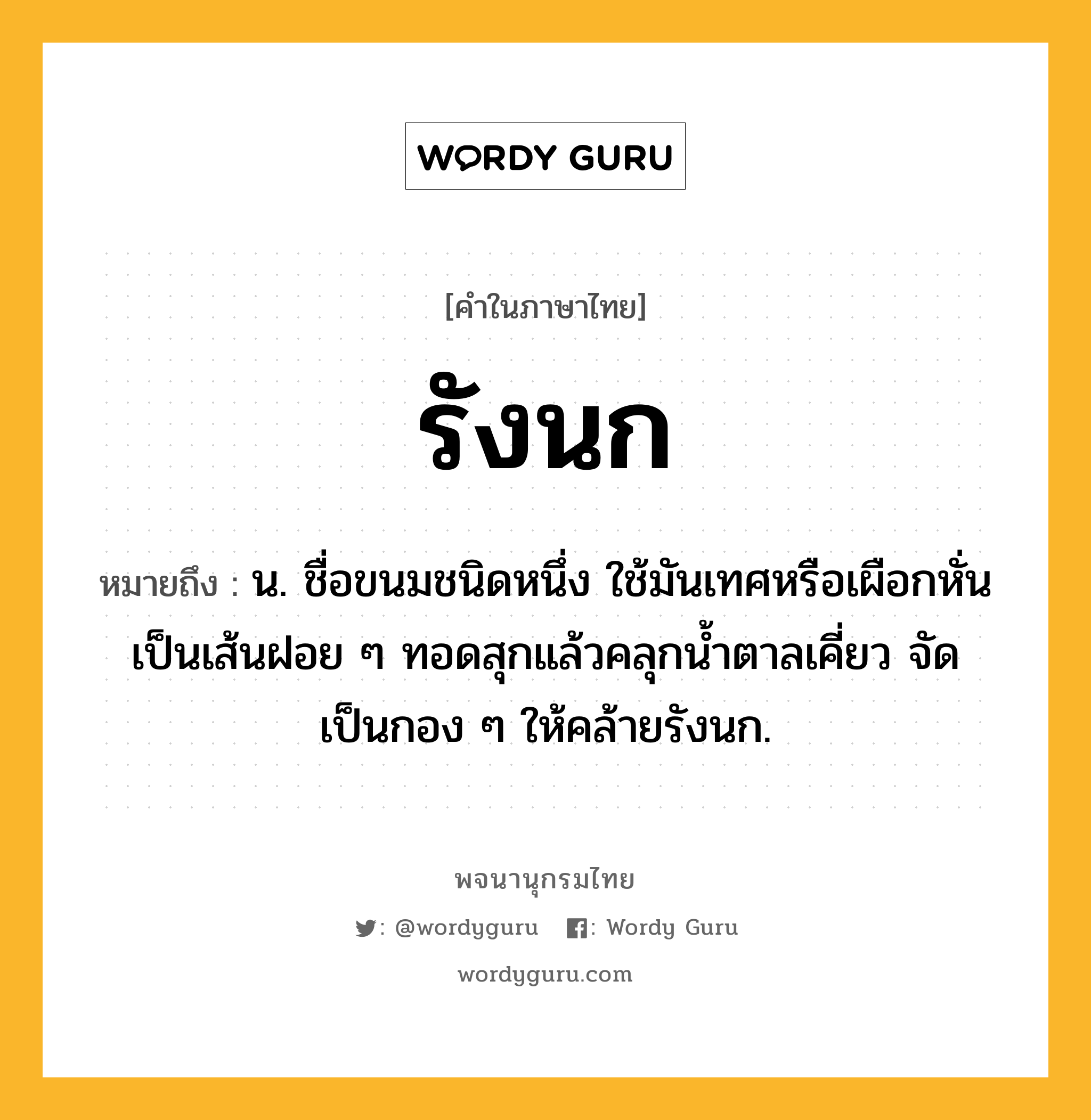 รังนก ความหมาย หมายถึงอะไร?, คำในภาษาไทย รังนก หมายถึง น. ชื่อขนมชนิดหนึ่ง ใช้มันเทศหรือเผือกหั่นเป็นเส้นฝอย ๆ ทอดสุกแล้วคลุกนํ้าตาลเคี่ยว จัดเป็นกอง ๆ ให้คล้ายรังนก.