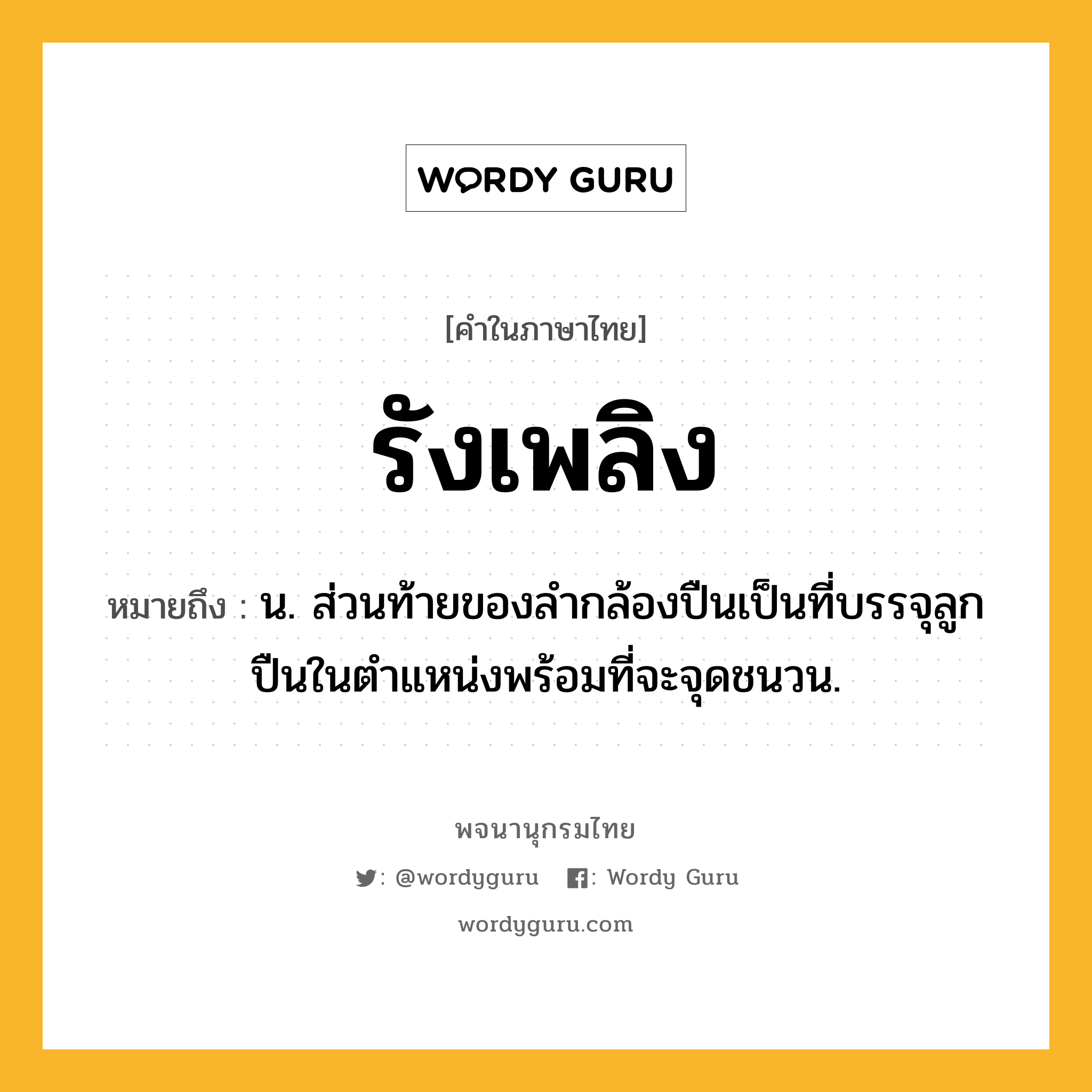 รังเพลิง ความหมาย หมายถึงอะไร?, คำในภาษาไทย รังเพลิง หมายถึง น. ส่วนท้ายของลํากล้องปืนเป็นที่บรรจุลูกปืนในตําแหน่งพร้อมที่จะจุดชนวน.