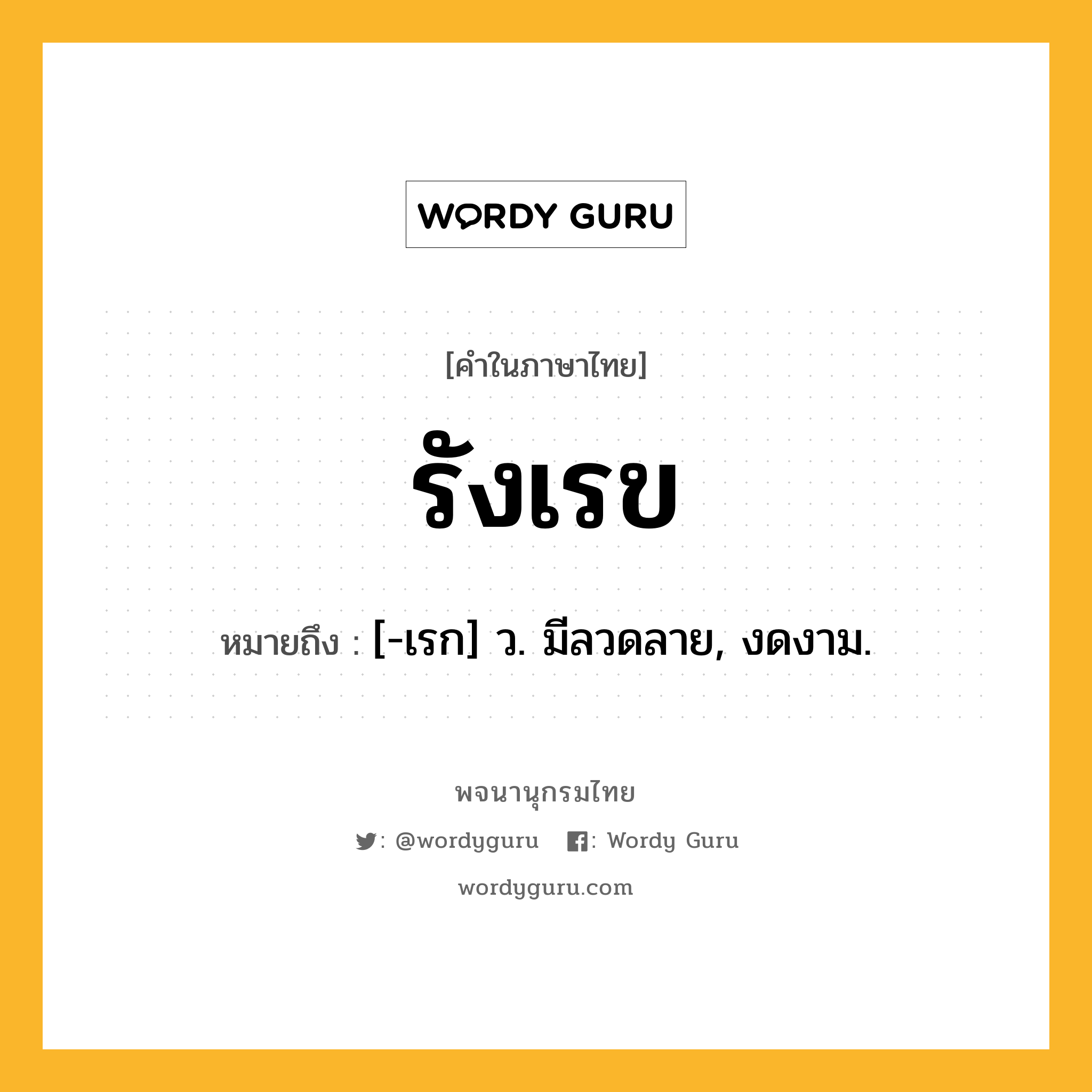 รังเรข ความหมาย หมายถึงอะไร?, คำในภาษาไทย รังเรข หมายถึง [-เรก] ว. มีลวดลาย, งดงาม.