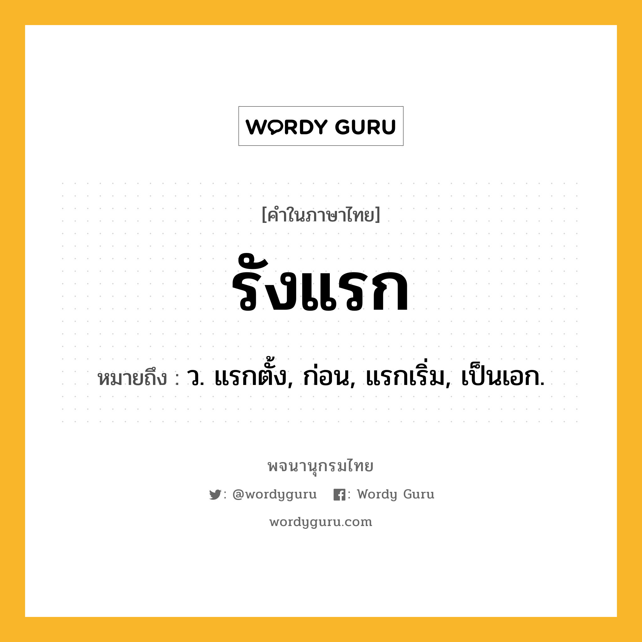 รังแรก ความหมาย หมายถึงอะไร?, คำในภาษาไทย รังแรก หมายถึง ว. แรกตั้ง, ก่อน, แรกเริ่ม, เป็นเอก.