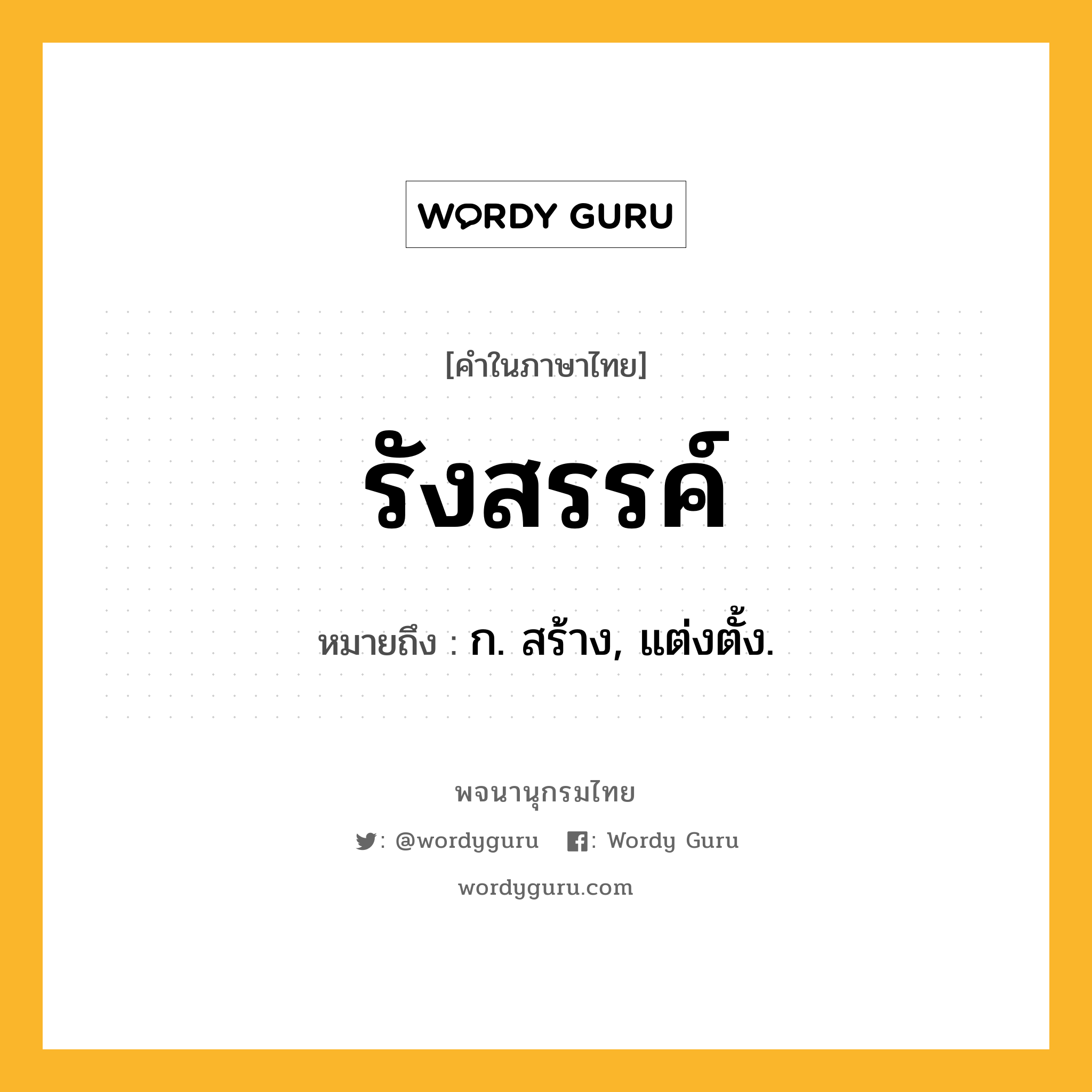 รังสรรค์ ความหมาย หมายถึงอะไร?, คำในภาษาไทย รังสรรค์ หมายถึง ก. สร้าง, แต่งตั้ง.