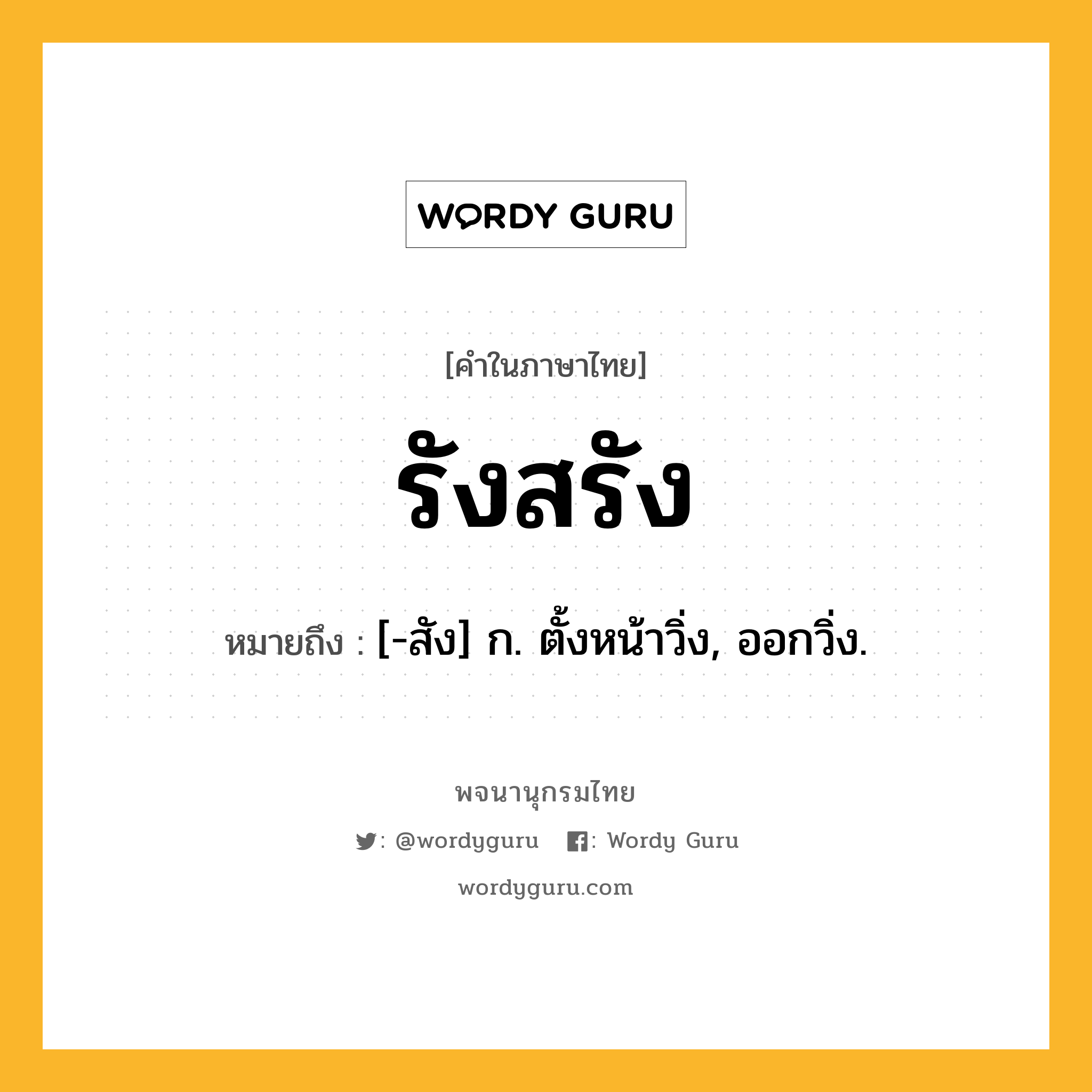 รังสรัง ความหมาย หมายถึงอะไร?, คำในภาษาไทย รังสรัง หมายถึง [-สัง] ก. ตั้งหน้าวิ่ง, ออกวิ่ง.