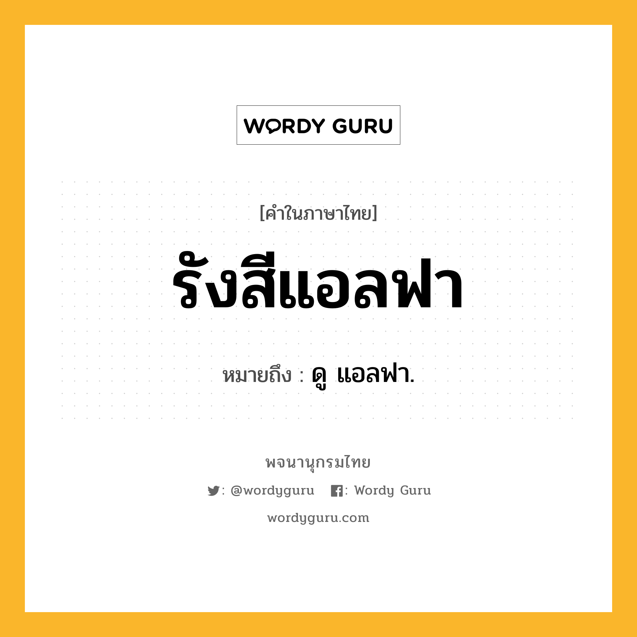 รังสีแอลฟา ความหมาย หมายถึงอะไร?, คำในภาษาไทย รังสีแอลฟา หมายถึง ดู แอลฟา.