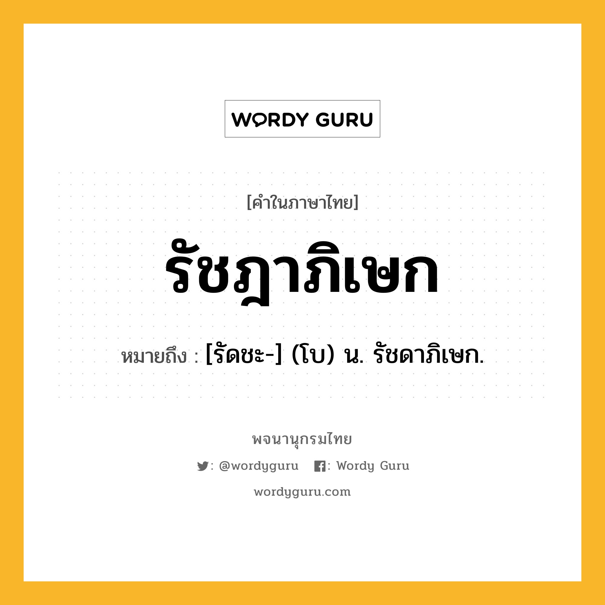 รัชฎาภิเษก ความหมาย หมายถึงอะไร?, คำในภาษาไทย รัชฎาภิเษก หมายถึง [รัดชะ-] (โบ) น. รัชดาภิเษก.