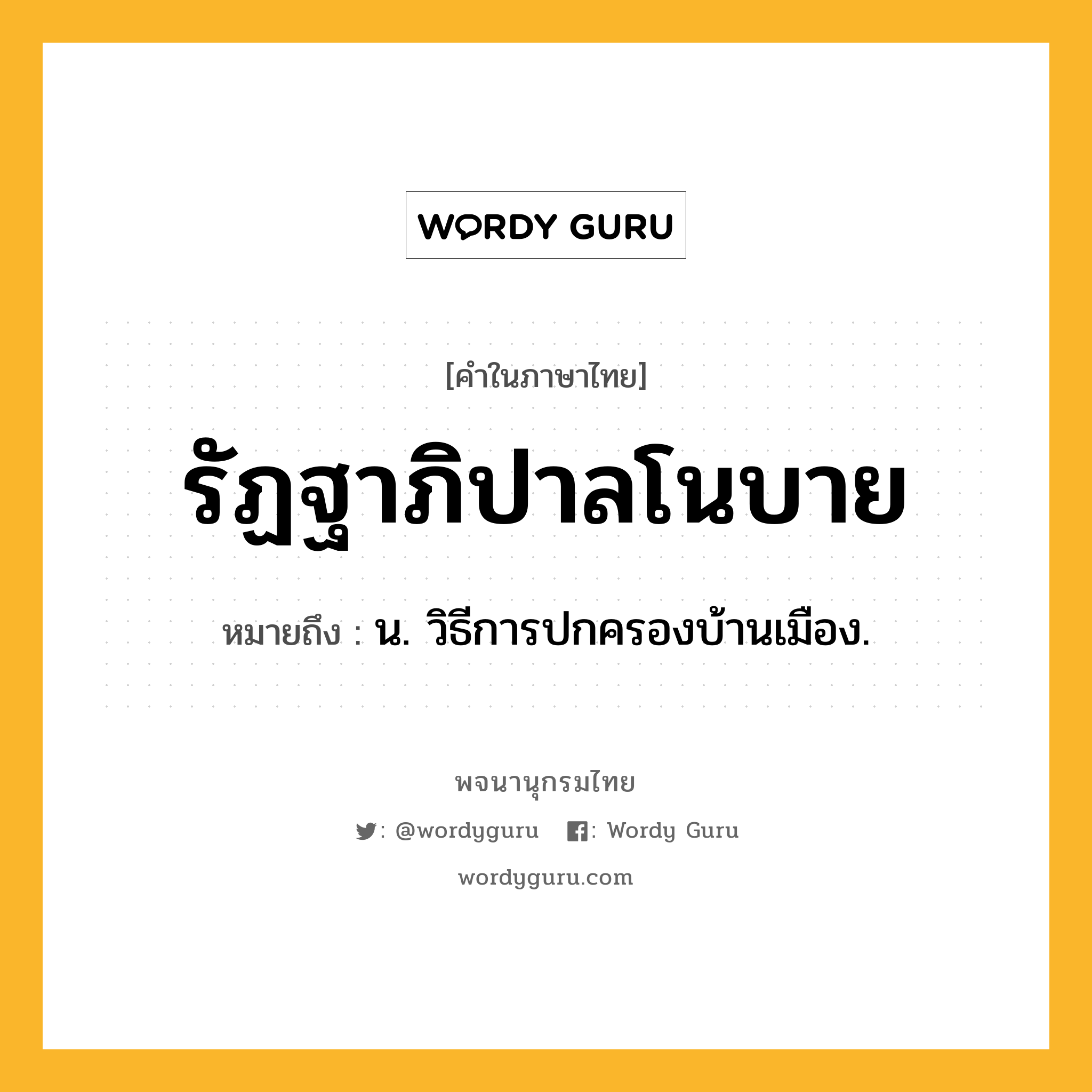 รัฏฐาภิปาลโนบาย ความหมาย หมายถึงอะไร?, คำในภาษาไทย รัฏฐาภิปาลโนบาย หมายถึง น. วิธีการปกครองบ้านเมือง.