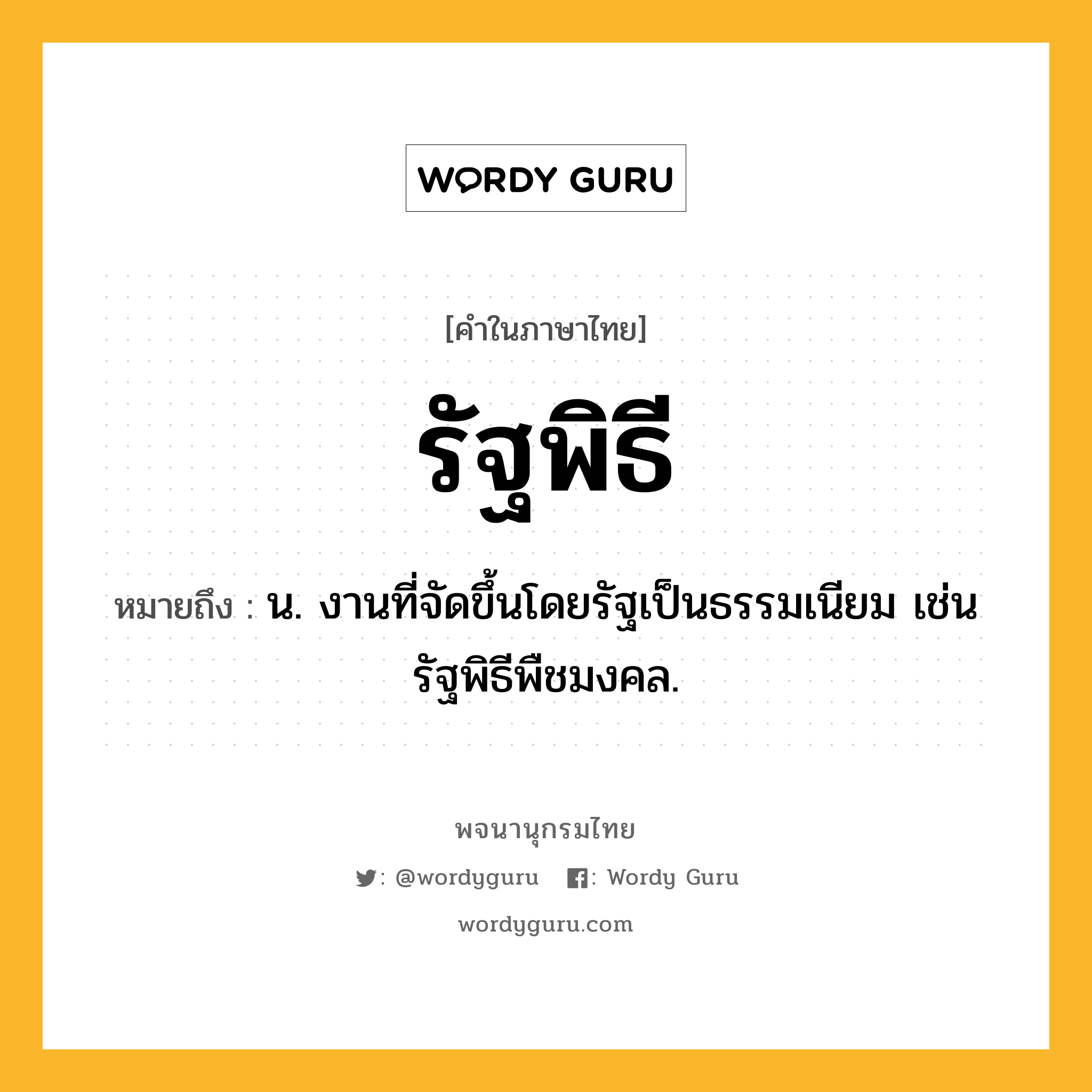 รัฐพิธี ความหมาย หมายถึงอะไร?, คำในภาษาไทย รัฐพิธี หมายถึง น. งานที่จัดขึ้นโดยรัฐเป็นธรรมเนียม เช่น รัฐพิธีพืชมงคล.