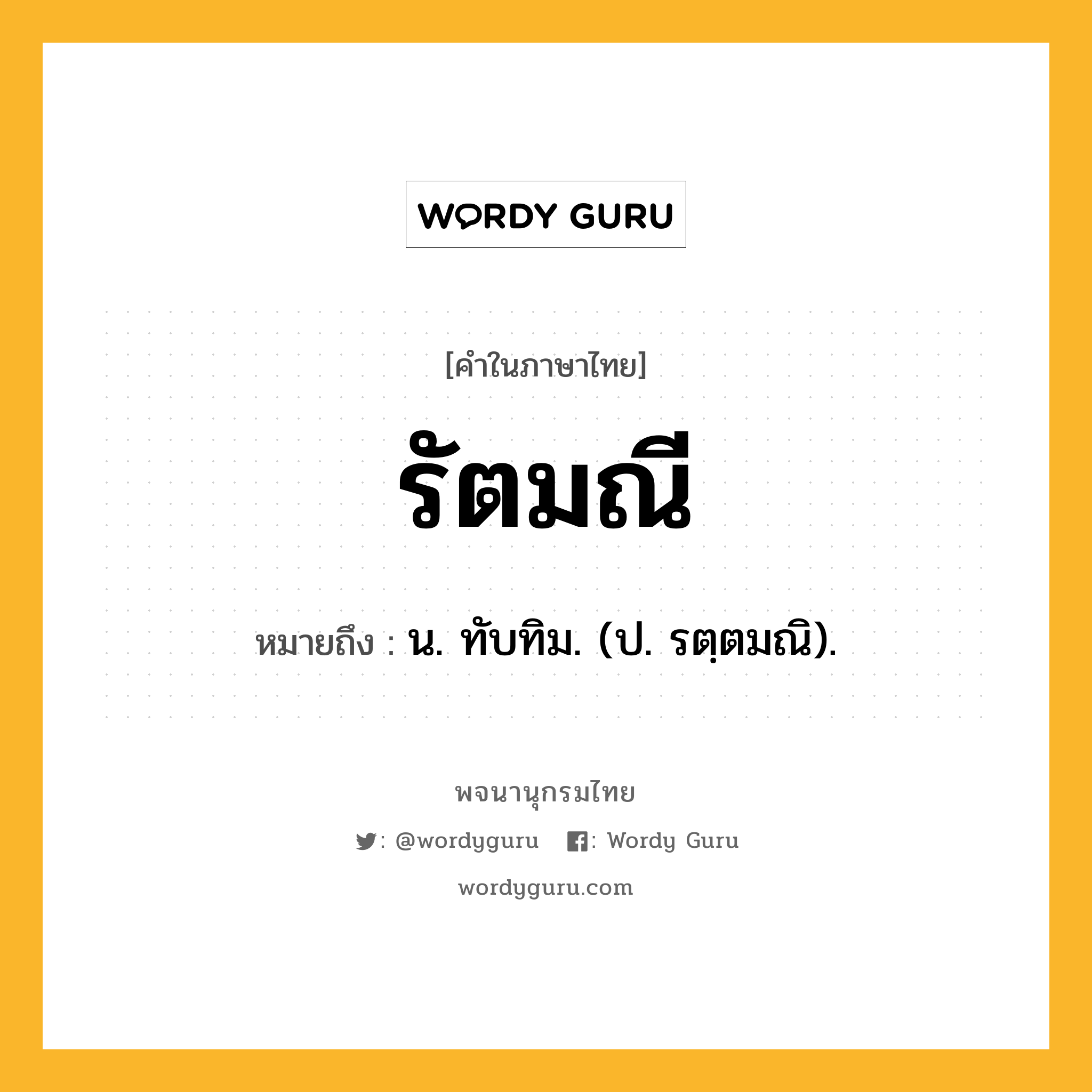 รัตมณี ความหมาย หมายถึงอะไร?, คำในภาษาไทย รัตมณี หมายถึง น. ทับทิม. (ป. รตฺตมณิ).