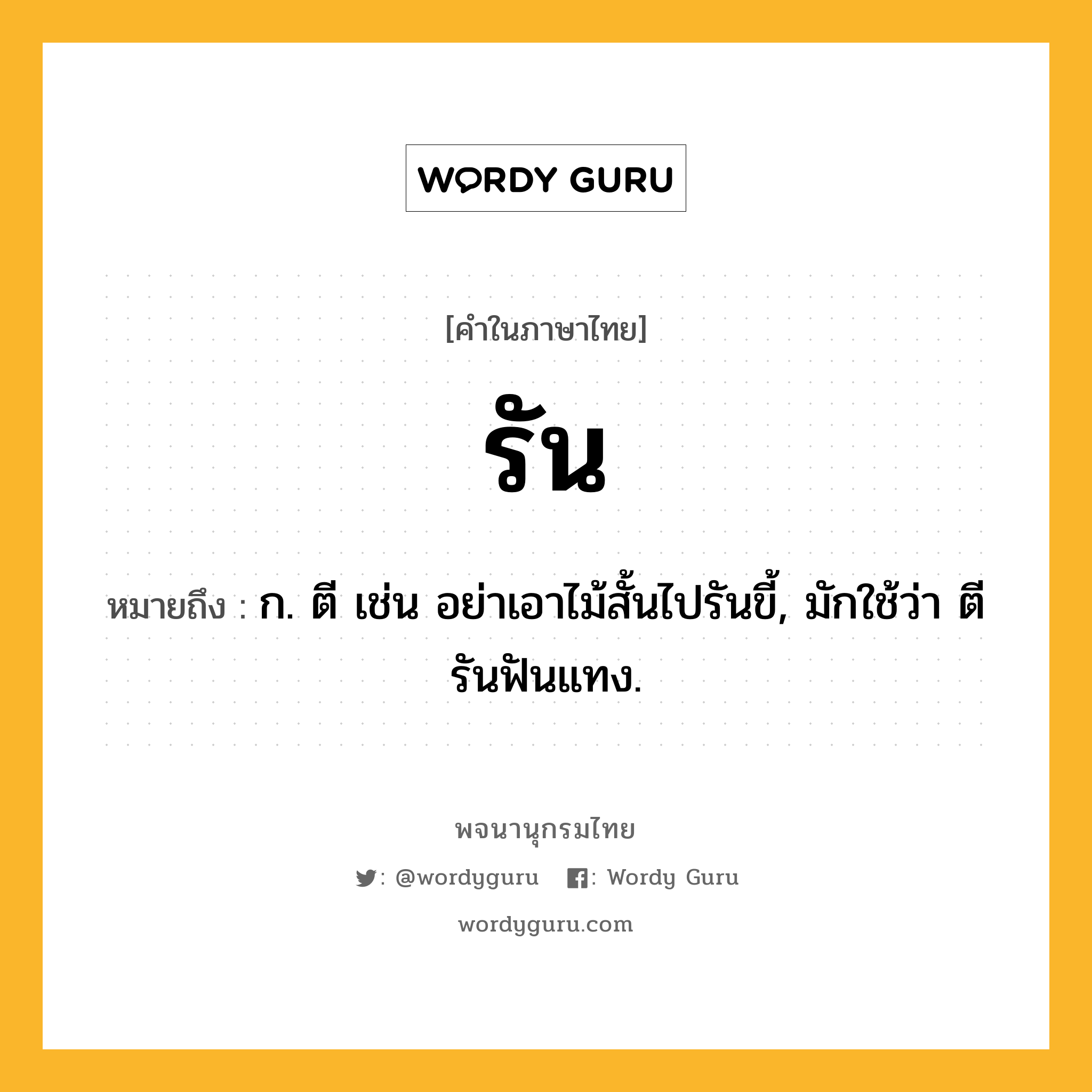 รัน ความหมาย หมายถึงอะไร?, คำในภาษาไทย รัน หมายถึง ก. ตี เช่น อย่าเอาไม้สั้นไปรันขี้, มักใช้ว่า ตีรันฟันแทง.