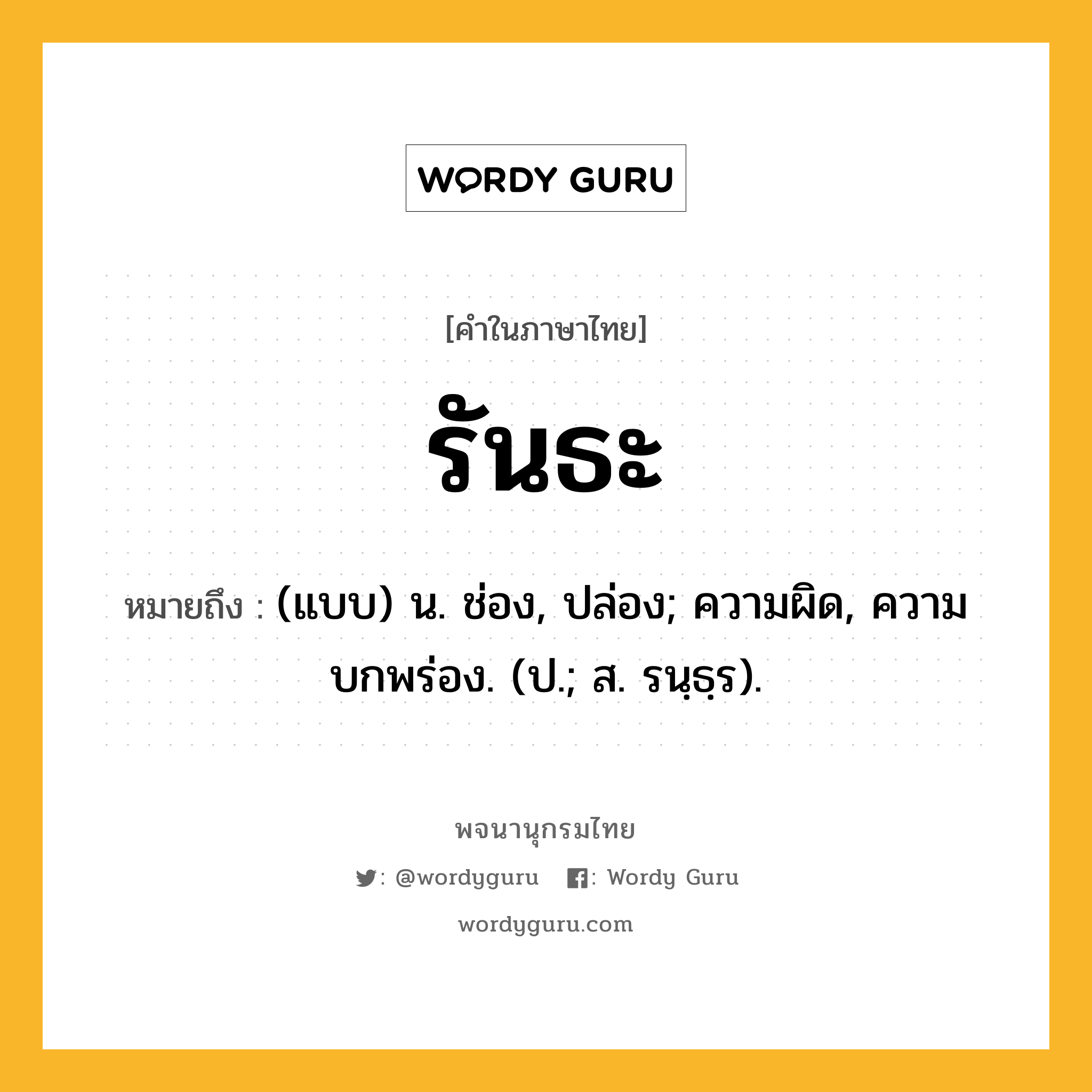 รันธะ ความหมาย หมายถึงอะไร?, คำในภาษาไทย รันธะ หมายถึง (แบบ) น. ช่อง, ปล่อง; ความผิด, ความบกพร่อง. (ป.; ส. รนฺธฺร).