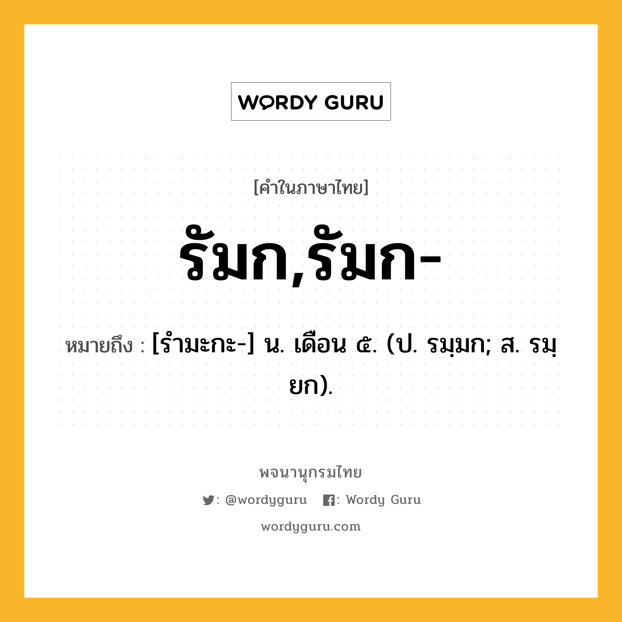 รัมก,รัมก- ความหมาย หมายถึงอะไร?, คำในภาษาไทย รัมก,รัมก- หมายถึง [รํามะกะ-] น. เดือน ๕. (ป. รมฺมก; ส. รมฺยก).