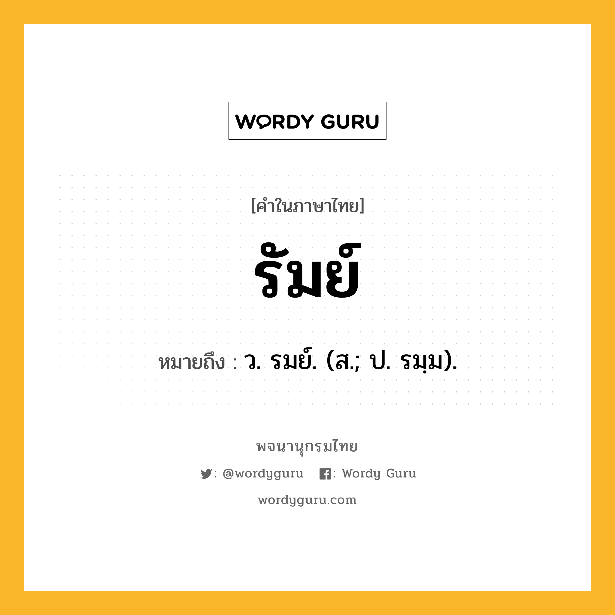 รัมย์ ความหมาย หมายถึงอะไร?, คำในภาษาไทย รัมย์ หมายถึง ว. รมย์. (ส.; ป. รมฺม).