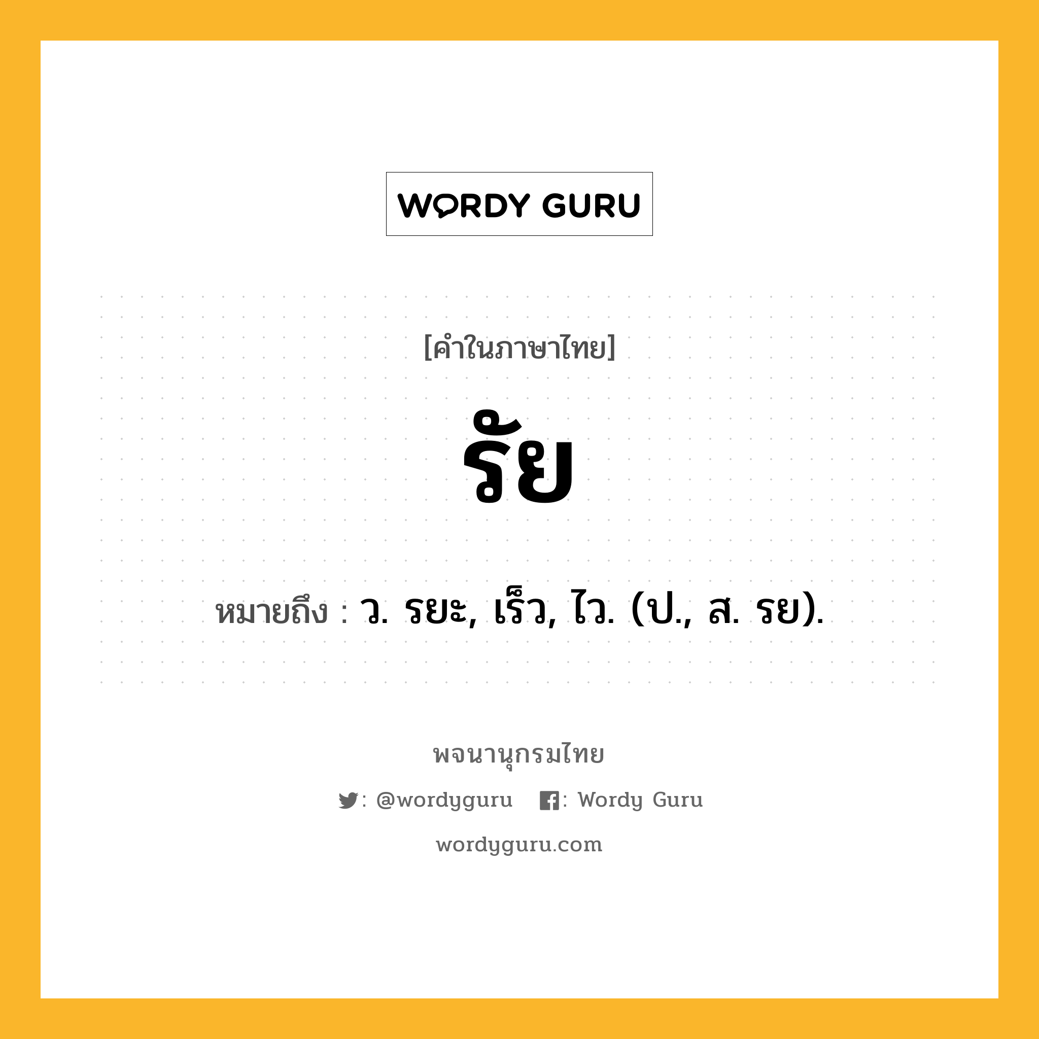 รัย ความหมาย หมายถึงอะไร?, คำในภาษาไทย รัย หมายถึง ว. รยะ, เร็ว, ไว. (ป., ส. รย).