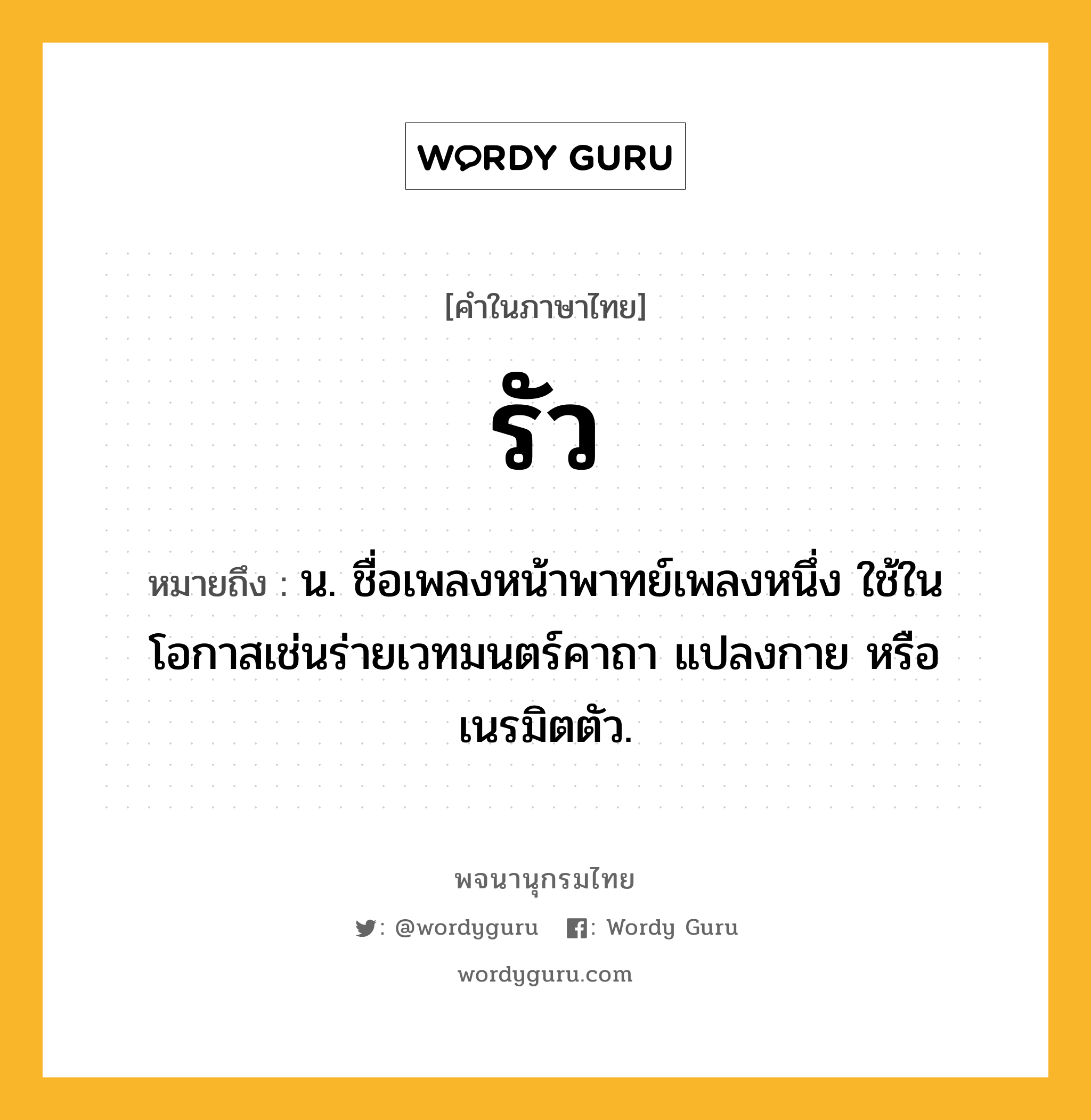 รัว ความหมาย หมายถึงอะไร?, คำในภาษาไทย รัว หมายถึง น. ชื่อเพลงหน้าพาทย์เพลงหนึ่ง ใช้ในโอกาสเช่นร่ายเวทมนตร์คาถา แปลงกาย หรือเนรมิตตัว.