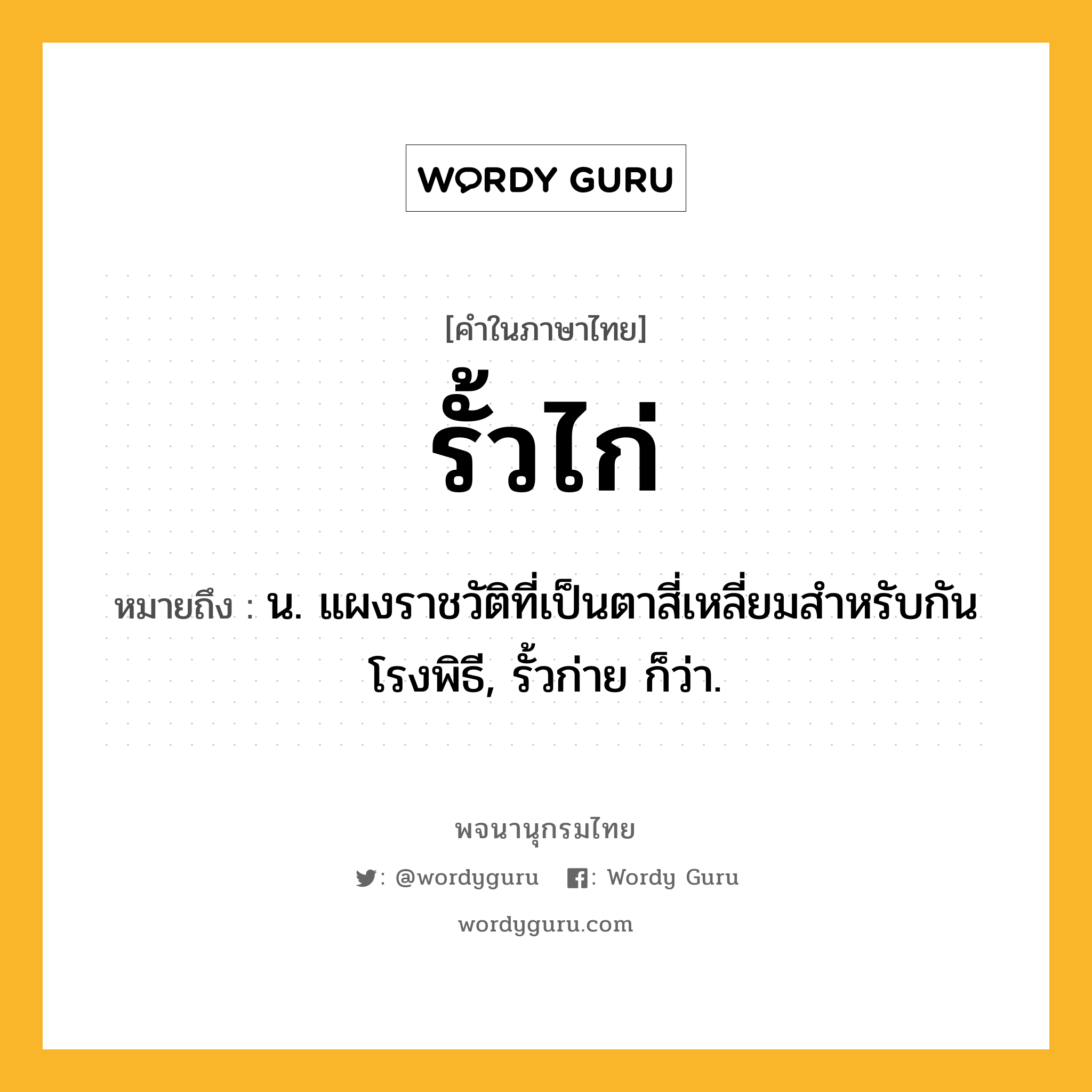 รั้วไก่ ความหมาย หมายถึงอะไร?, คำในภาษาไทย รั้วไก่ หมายถึง น. แผงราชวัติที่เป็นตาสี่เหลี่ยมสําหรับกันโรงพิธี, รั้วก่าย ก็ว่า.