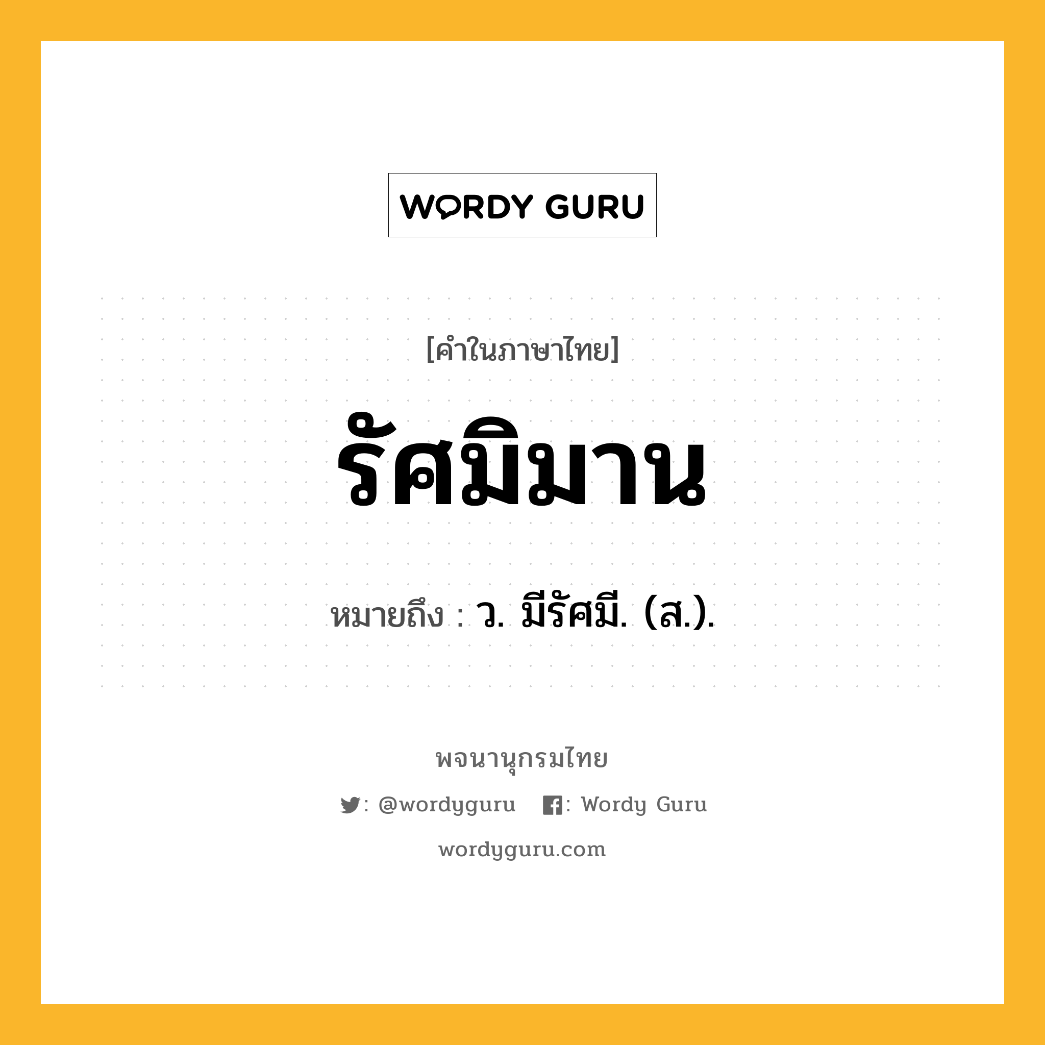 รัศมิมาน ความหมาย หมายถึงอะไร?, คำในภาษาไทย รัศมิมาน หมายถึง ว. มีรัศมี. (ส.).