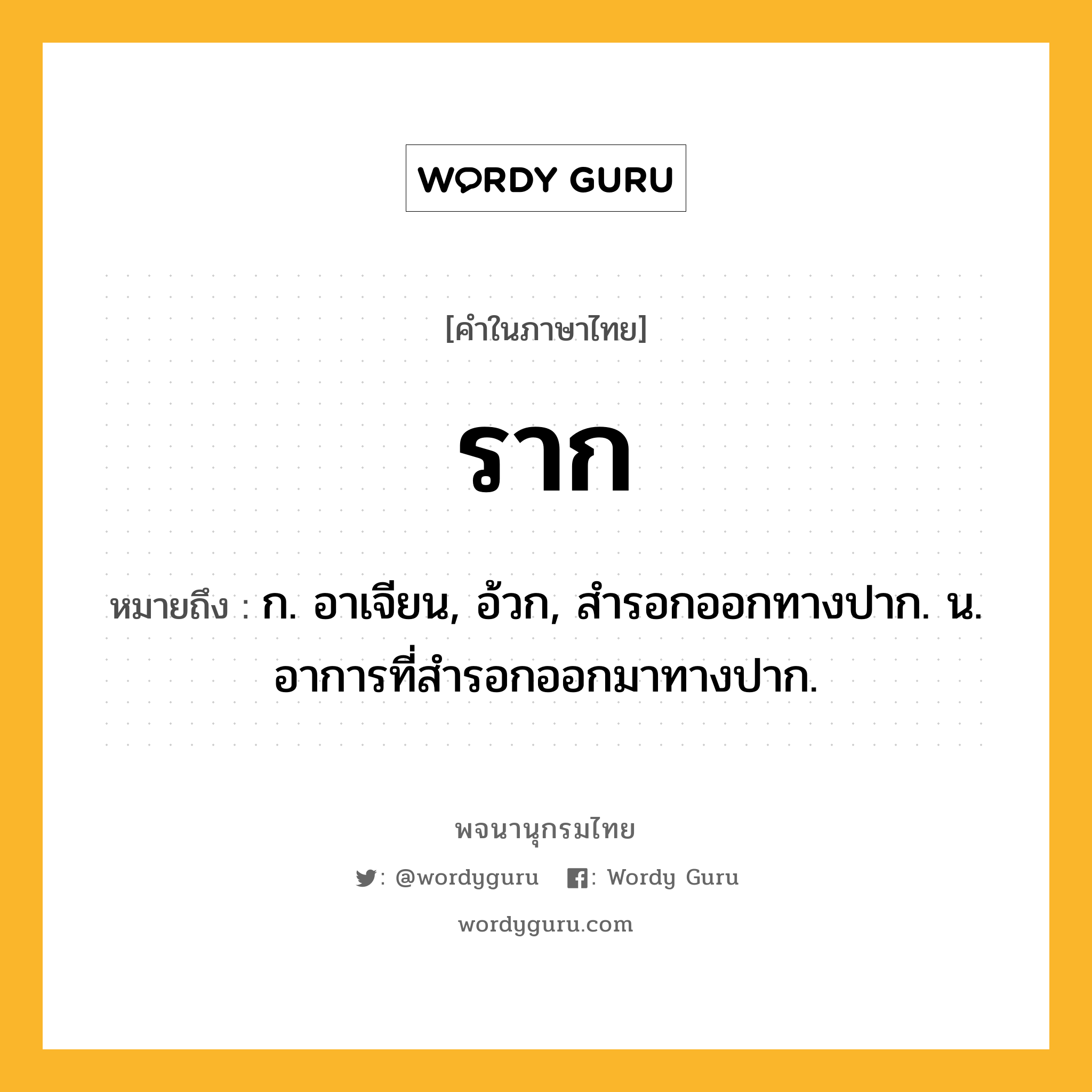 ราก ความหมาย หมายถึงอะไร?, คำในภาษาไทย ราก หมายถึง ก. อาเจียน, อ้วก, สํารอกออกทางปาก. น. อาการที่สํารอกออกมาทางปาก.