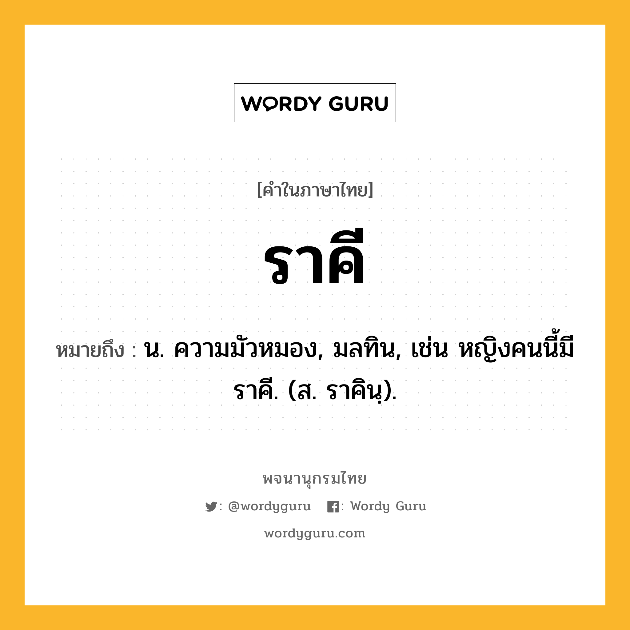 ราคี ความหมาย หมายถึงอะไร?, คำในภาษาไทย ราคี หมายถึง น. ความมัวหมอง, มลทิน, เช่น หญิงคนนี้มีราคี. (ส. ราคินฺ).