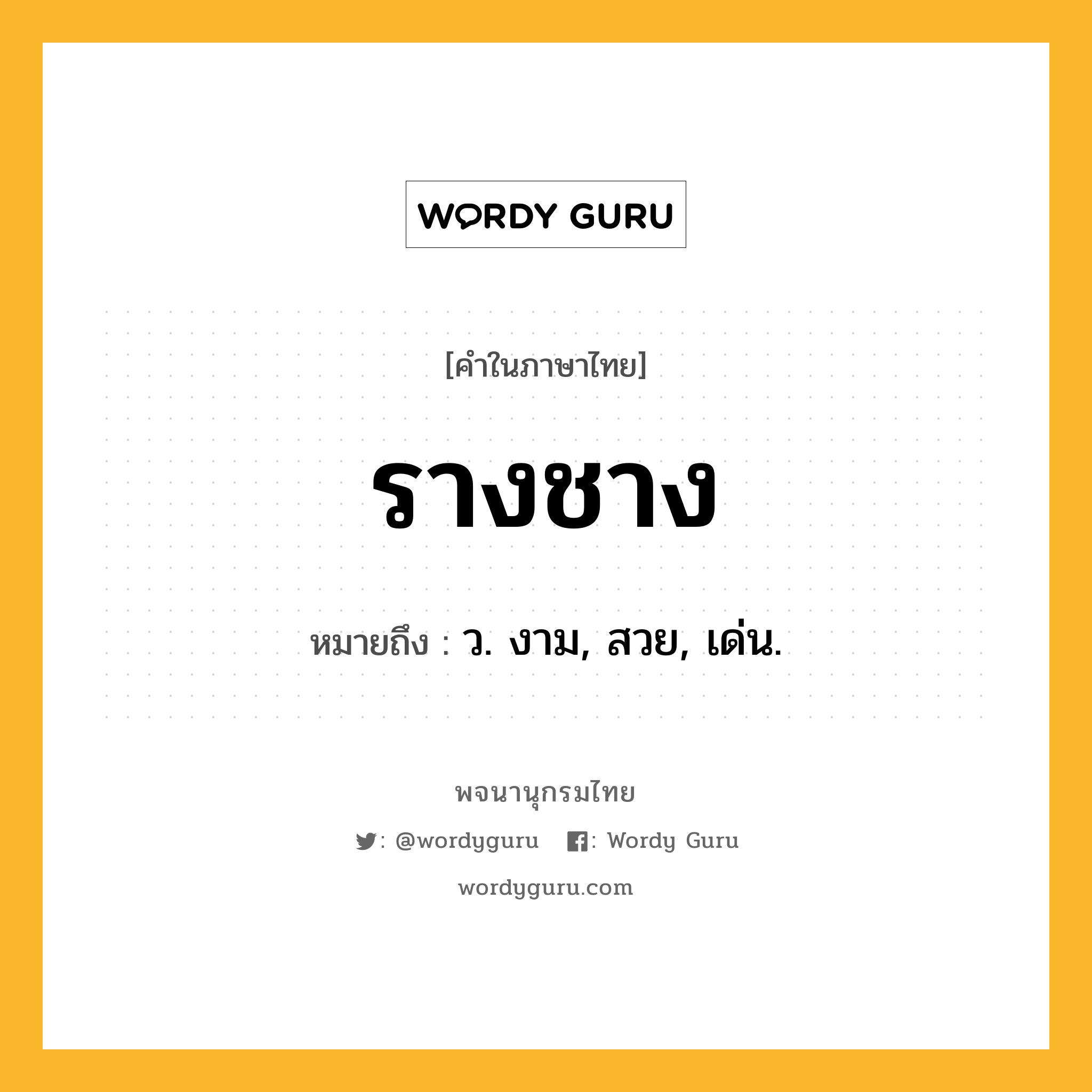 รางชาง ความหมาย หมายถึงอะไร?, คำในภาษาไทย รางชาง หมายถึง ว. งาม, สวย, เด่น.