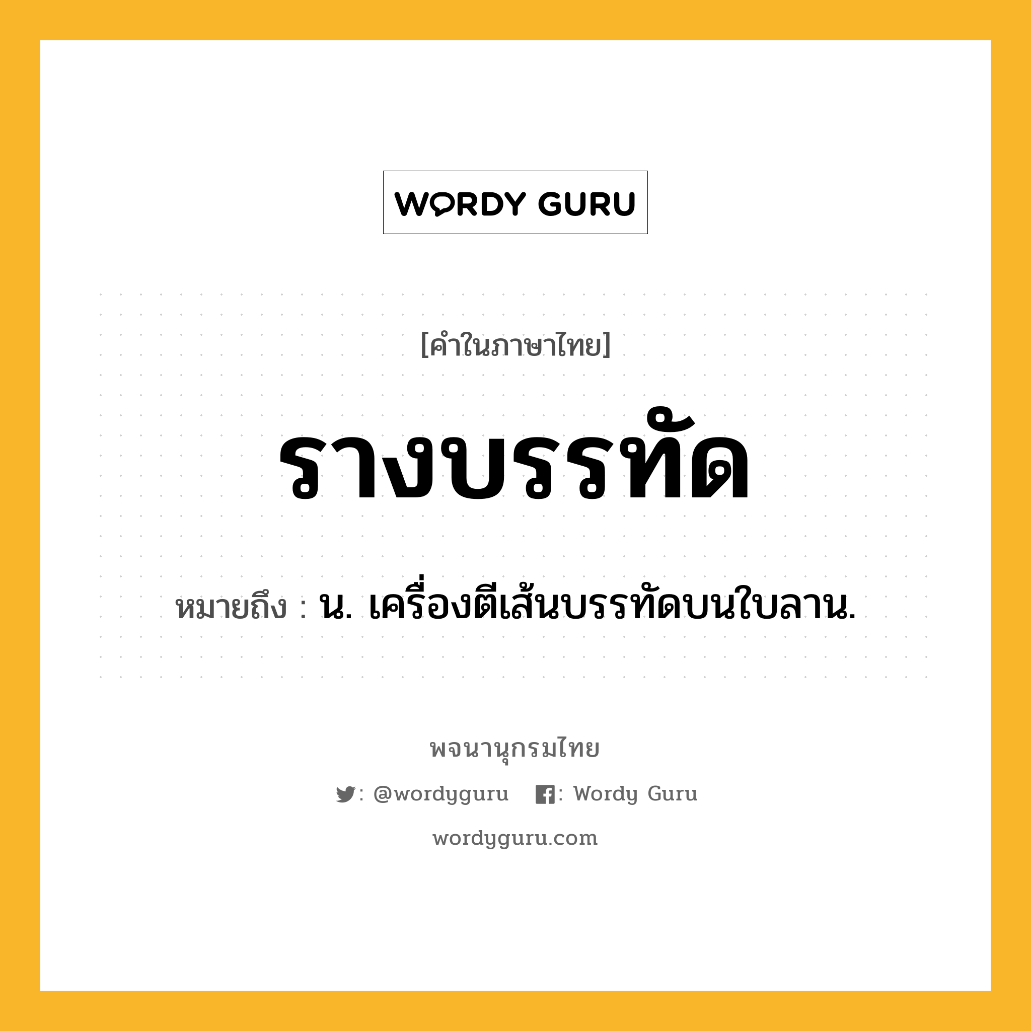 รางบรรทัด ความหมาย หมายถึงอะไร?, คำในภาษาไทย รางบรรทัด หมายถึง น. เครื่องตีเส้นบรรทัดบนใบลาน.