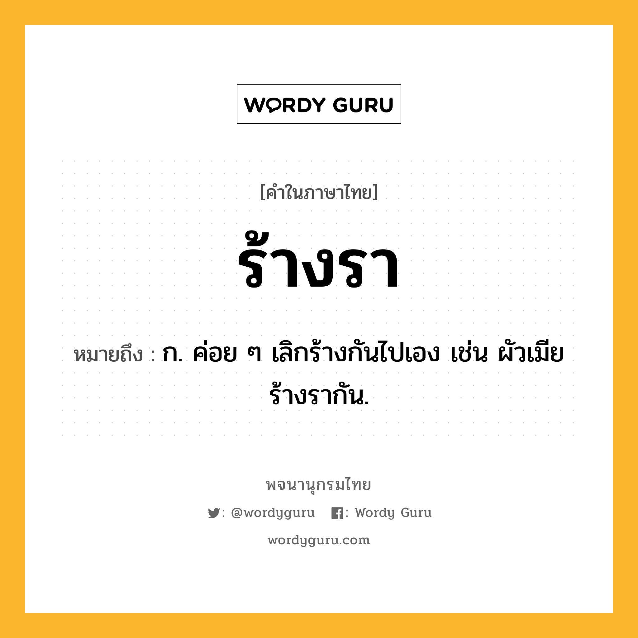 ร้างรา ความหมาย หมายถึงอะไร?, คำในภาษาไทย ร้างรา หมายถึง ก. ค่อย ๆ เลิกร้างกันไปเอง เช่น ผัวเมียร้างรากัน.