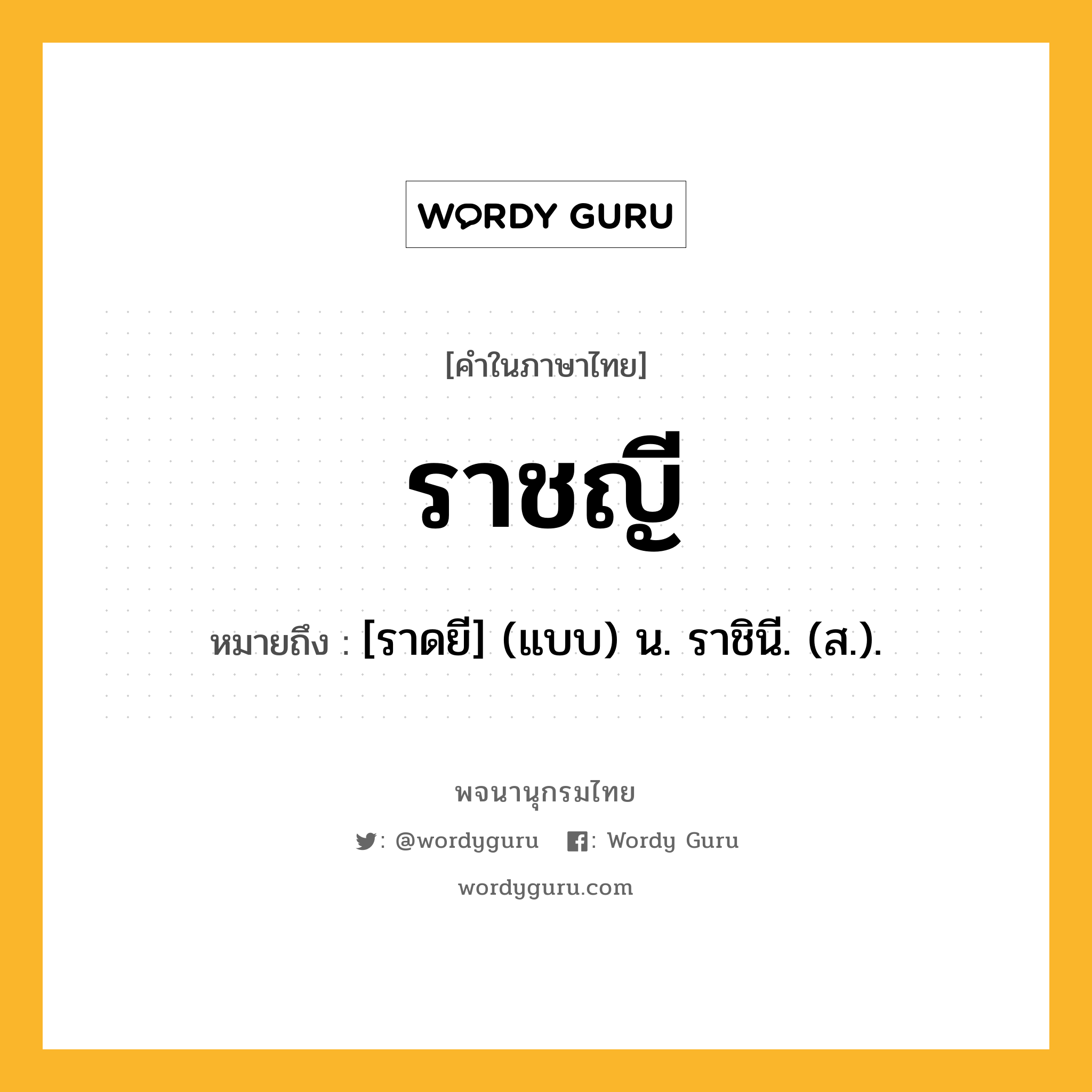 ราชญี ความหมาย หมายถึงอะไร?, คำในภาษาไทย ราชญี หมายถึง [ราดยี] (แบบ) น. ราชินี. (ส.).