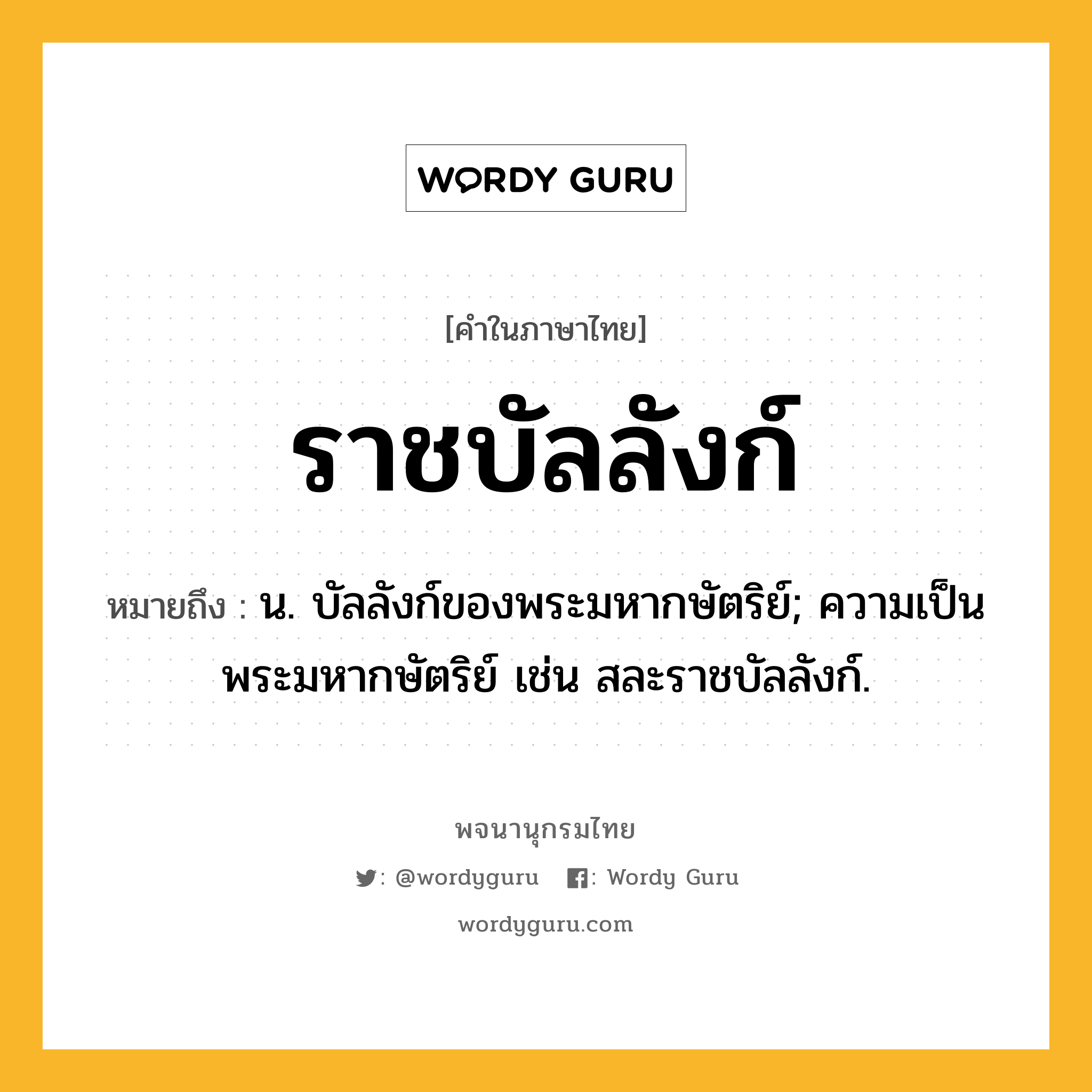 ราชบัลลังก์ ความหมาย หมายถึงอะไร?, คำในภาษาไทย ราชบัลลังก์ หมายถึง น. บัลลังก์ของพระมหากษัตริย์; ความเป็นพระมหากษัตริย์ เช่น สละราชบัลลังก์.