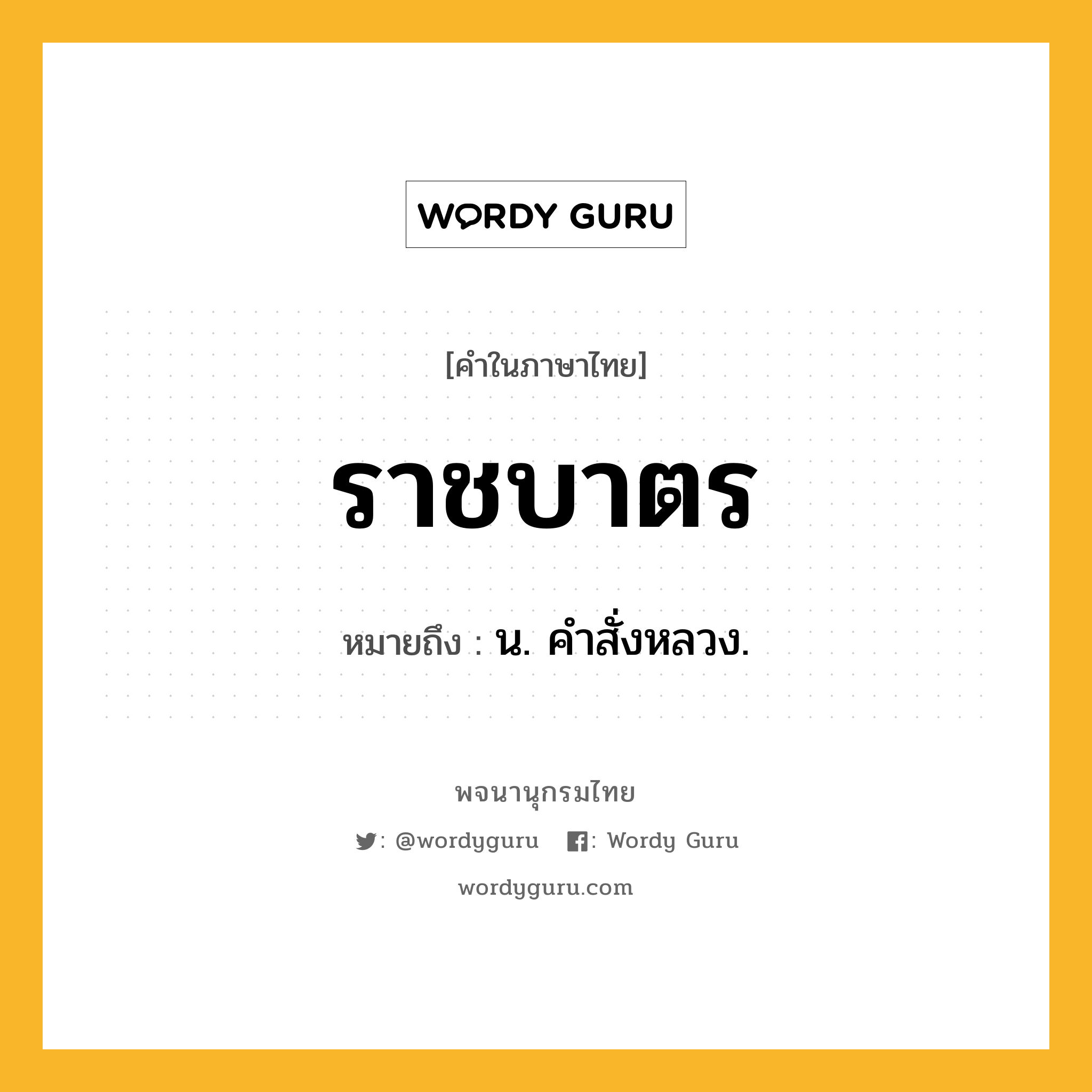 ราชบาตร ความหมาย หมายถึงอะไร?, คำในภาษาไทย ราชบาตร หมายถึง น. คําสั่งหลวง.