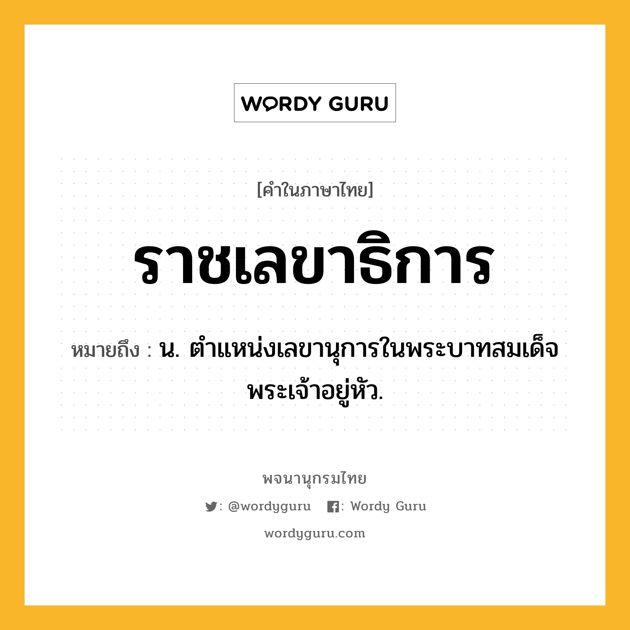 ราชเลขาธิการ ความหมาย หมายถึงอะไร?, คำในภาษาไทย ราชเลขาธิการ หมายถึง น. ตำแหน่งเลขานุการในพระบาทสมเด็จพระเจ้าอยู่หัว.