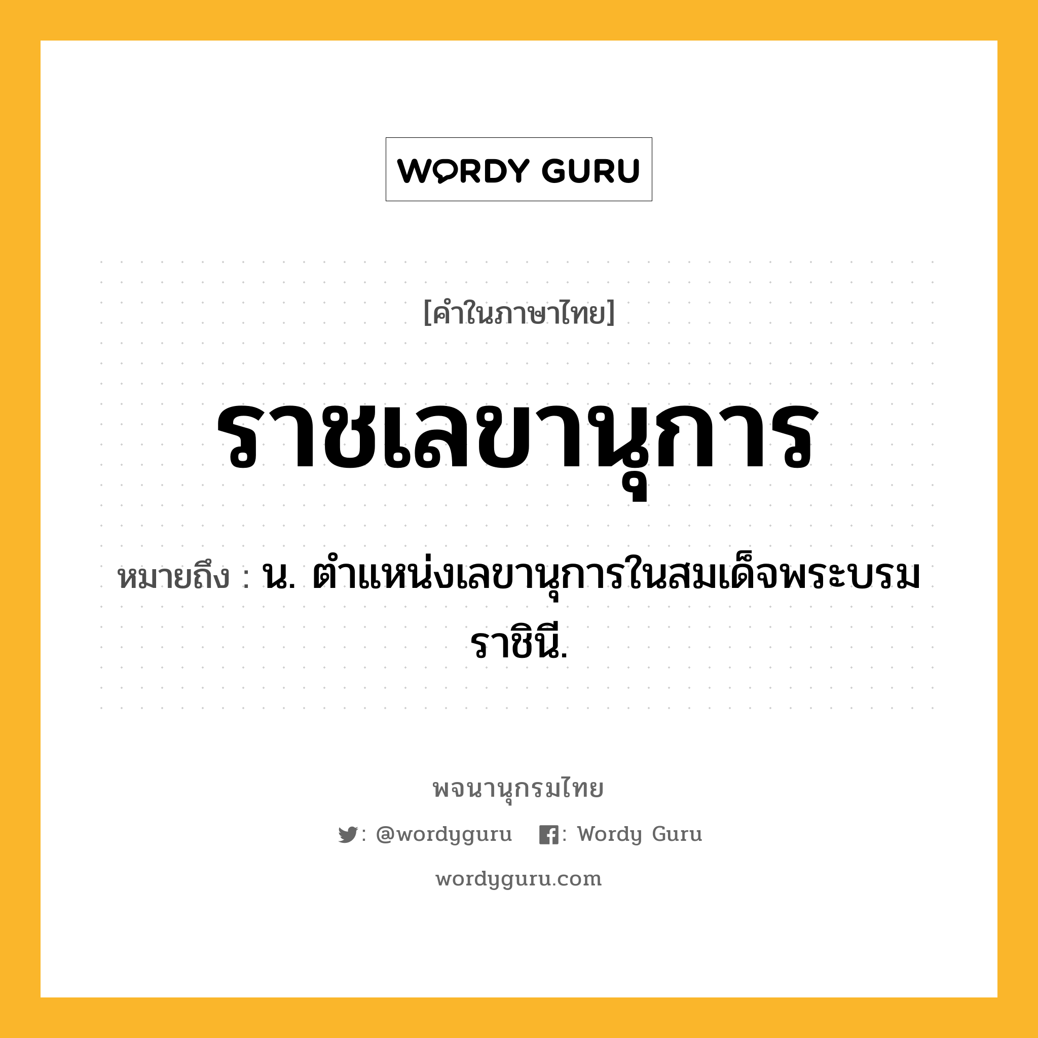 ราชเลขานุการ ความหมาย หมายถึงอะไร?, คำในภาษาไทย ราชเลขานุการ หมายถึง น. ตำแหน่งเลขานุการในสมเด็จพระบรมราชินี.