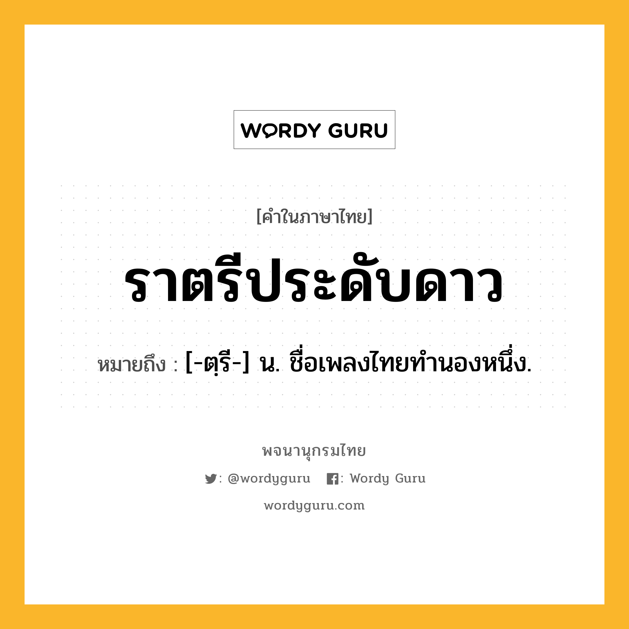 ราตรีประดับดาว ความหมาย หมายถึงอะไร?, คำในภาษาไทย ราตรีประดับดาว หมายถึง [-ตฺรี-] น. ชื่อเพลงไทยทํานองหนึ่ง.