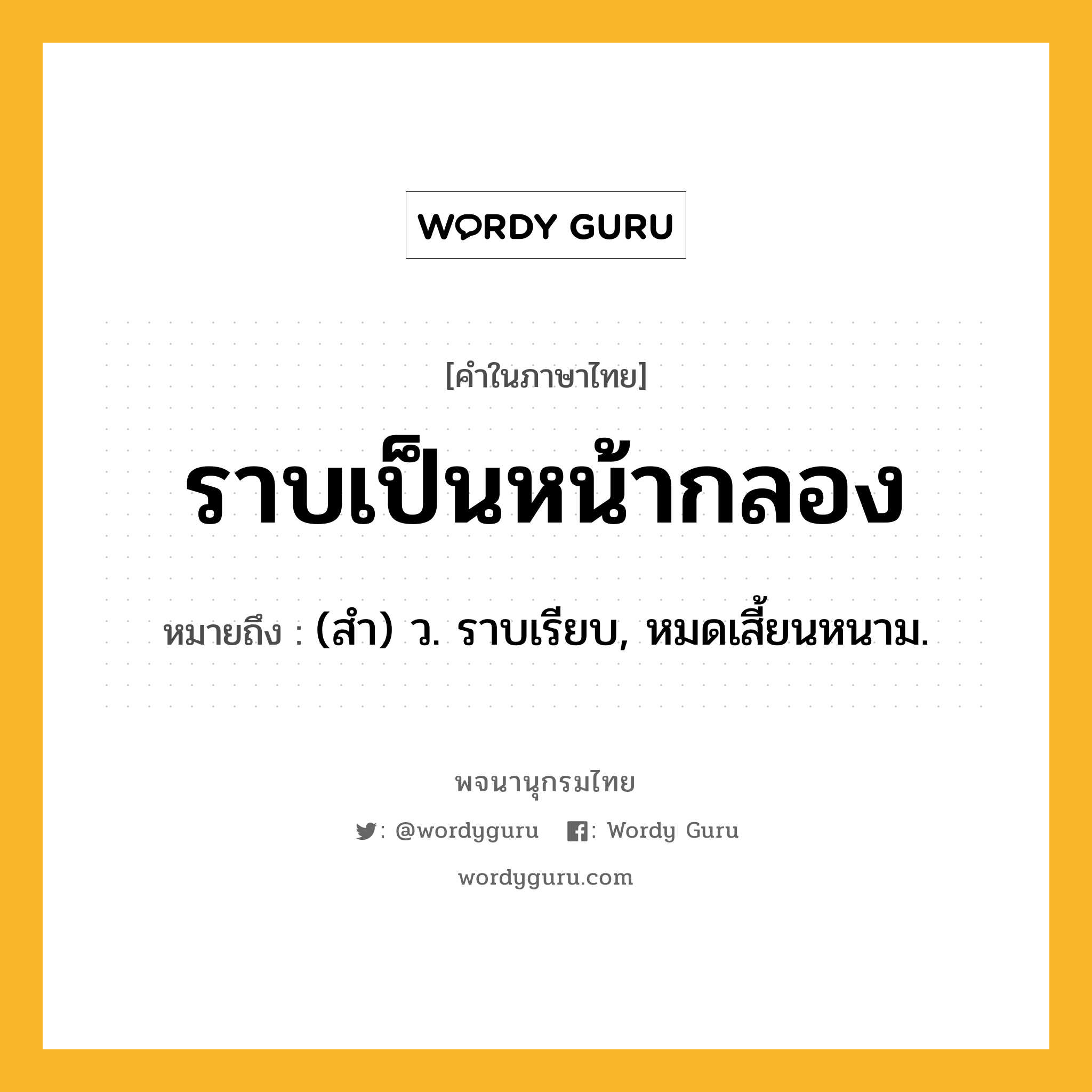 ราบเป็นหน้ากลอง ความหมาย หมายถึงอะไร?, คำในภาษาไทย ราบเป็นหน้ากลอง หมายถึง (สํา) ว. ราบเรียบ, หมดเสี้ยนหนาม.