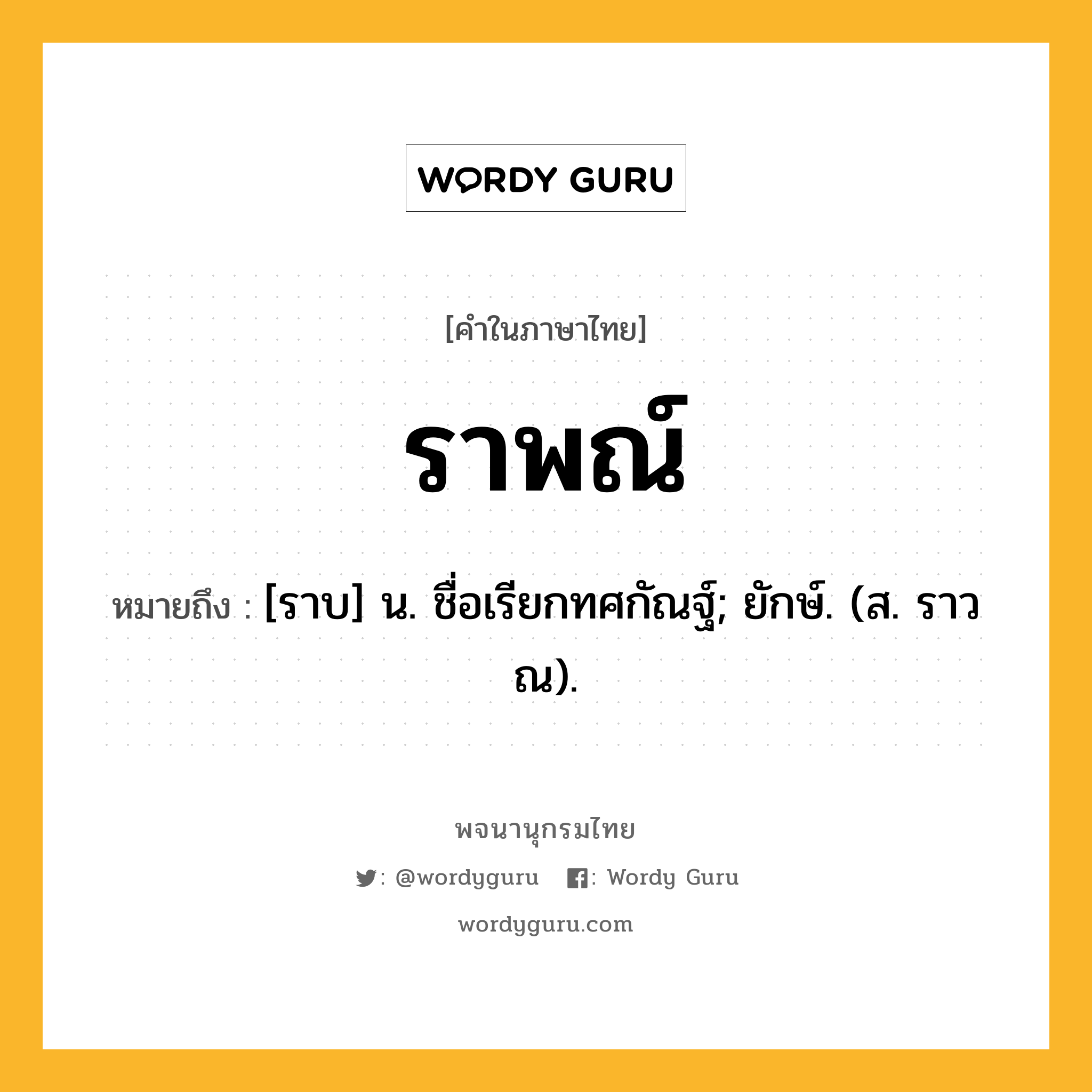 ราพณ์ ความหมาย หมายถึงอะไร?, คำในภาษาไทย ราพณ์ หมายถึง [ราบ] น. ชื่อเรียกทศกัณฐ์; ยักษ์. (ส. ราวณ).