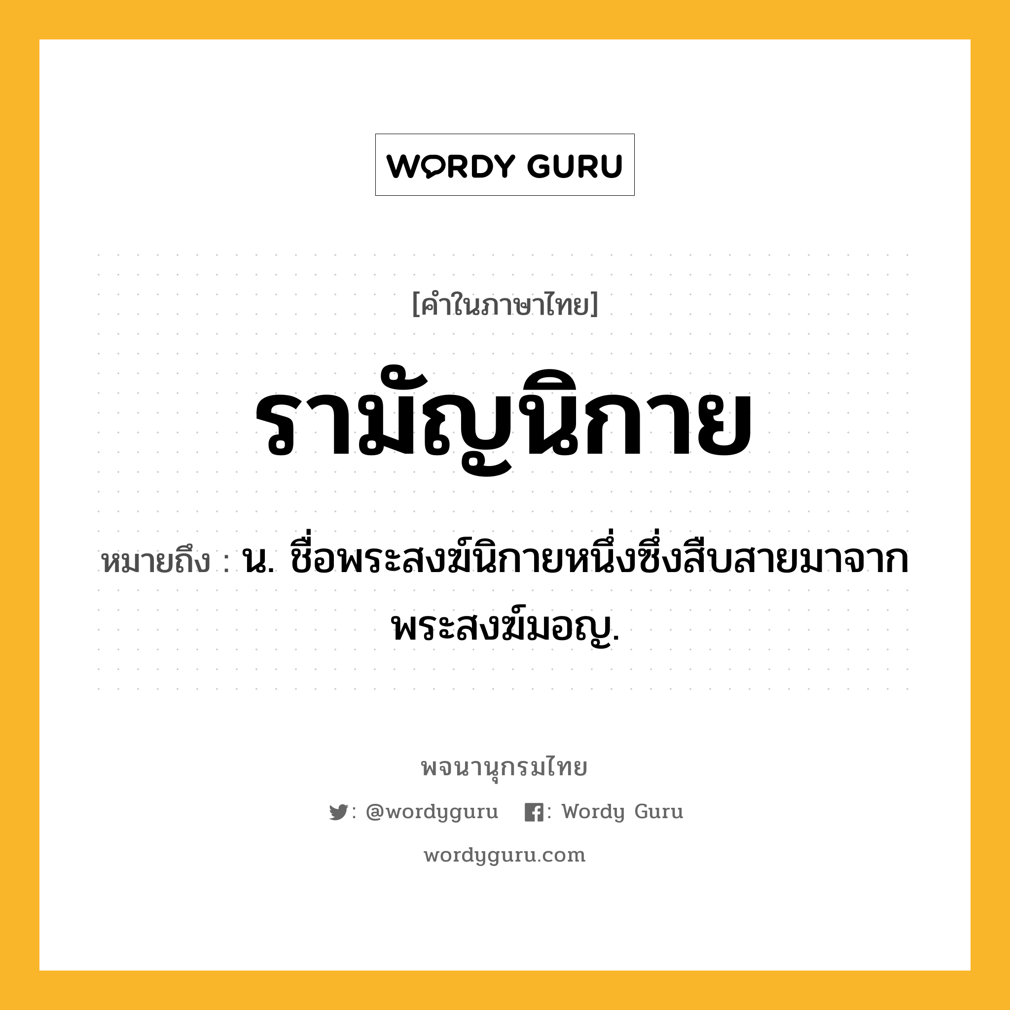 รามัญนิกาย ความหมาย หมายถึงอะไร?, คำในภาษาไทย รามัญนิกาย หมายถึง น. ชื่อพระสงฆ์นิกายหนึ่งซึ่งสืบสายมาจากพระสงฆ์มอญ.