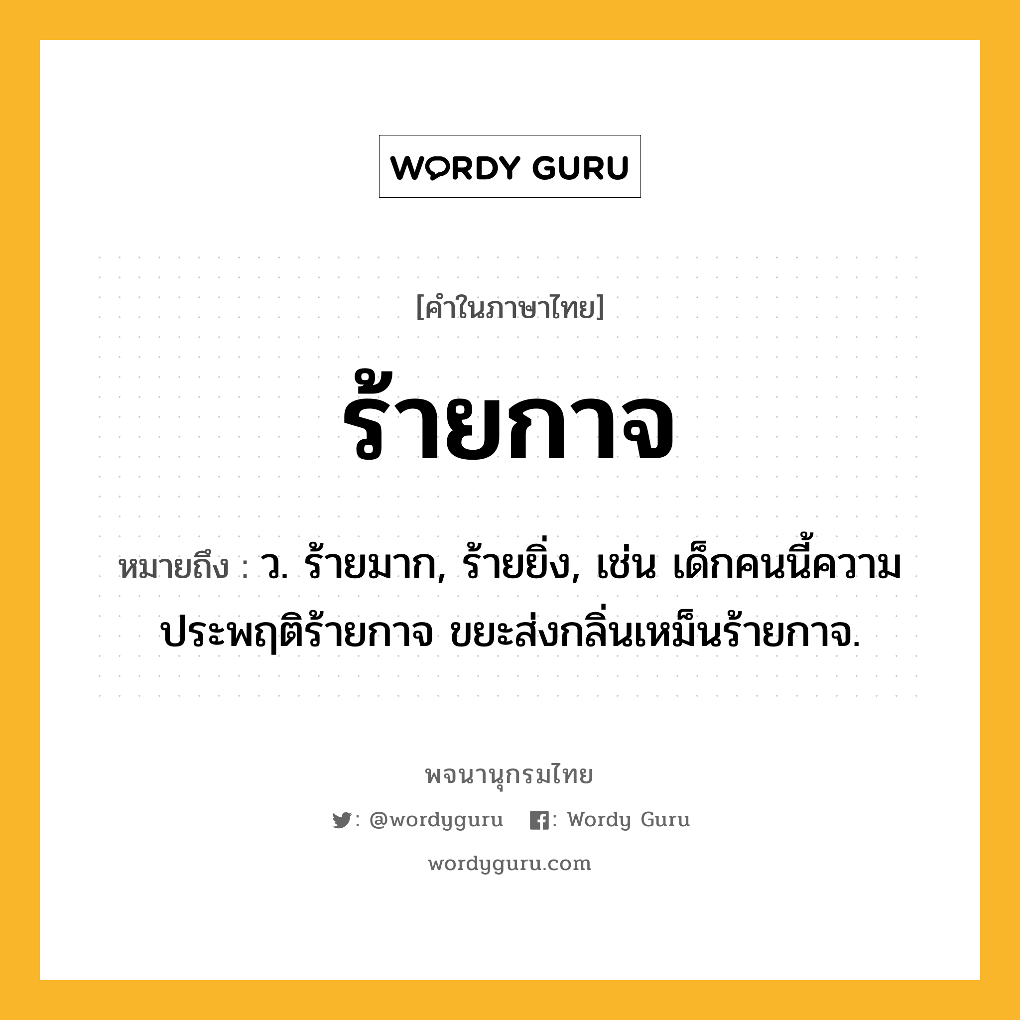 ร้ายกาจ ความหมาย หมายถึงอะไร?, คำในภาษาไทย ร้ายกาจ หมายถึง ว. ร้ายมาก, ร้ายยิ่ง, เช่น เด็กคนนี้ความประพฤติร้ายกาจ ขยะส่งกลิ่นเหม็นร้ายกาจ.