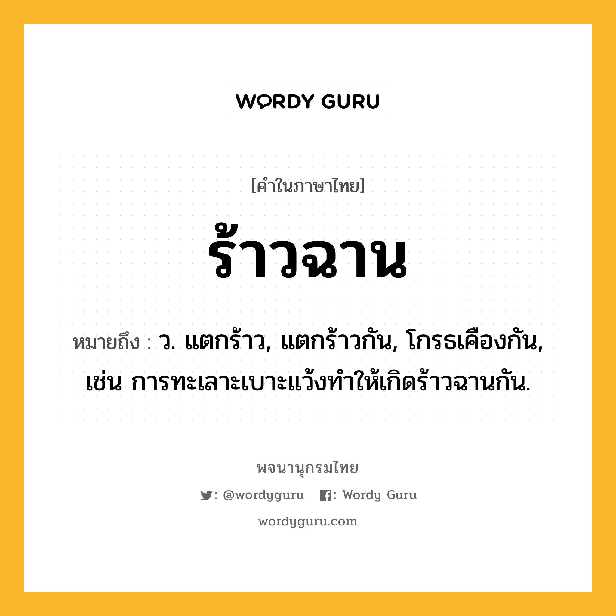 ร้าวฉาน ความหมาย หมายถึงอะไร?, คำในภาษาไทย ร้าวฉาน หมายถึง ว. แตกร้าว, แตกร้าวกัน, โกรธเคืองกัน, เช่น การทะเลาะเบาะแว้งทำให้เกิดร้าวฉานกัน.