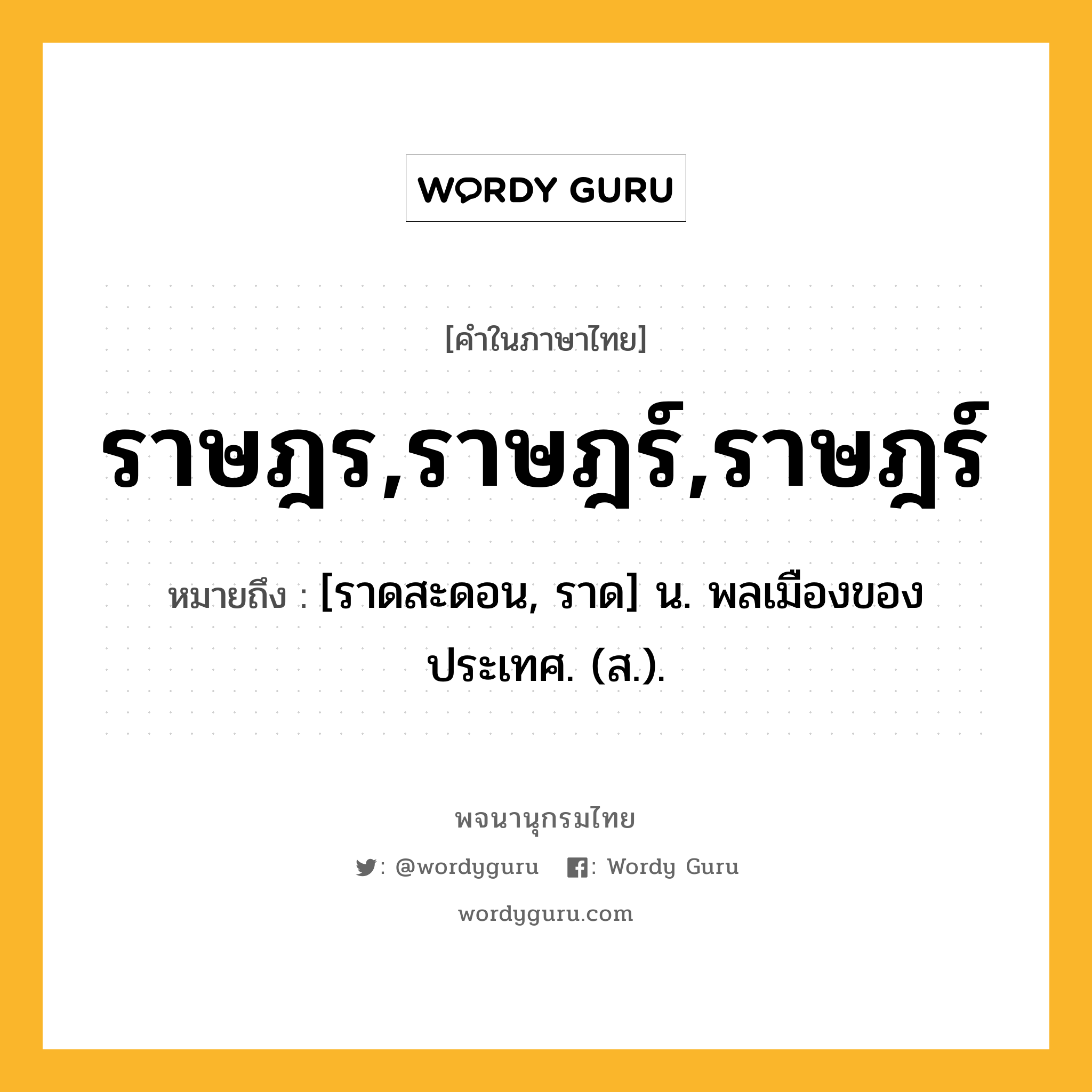 ราษฎร,ราษฎร์,ราษฎร์ ความหมาย หมายถึงอะไร?, คำในภาษาไทย ราษฎร,ราษฎร์,ราษฎร์ หมายถึง [ราดสะดอน, ราด] น. พลเมืองของประเทศ. (ส.).