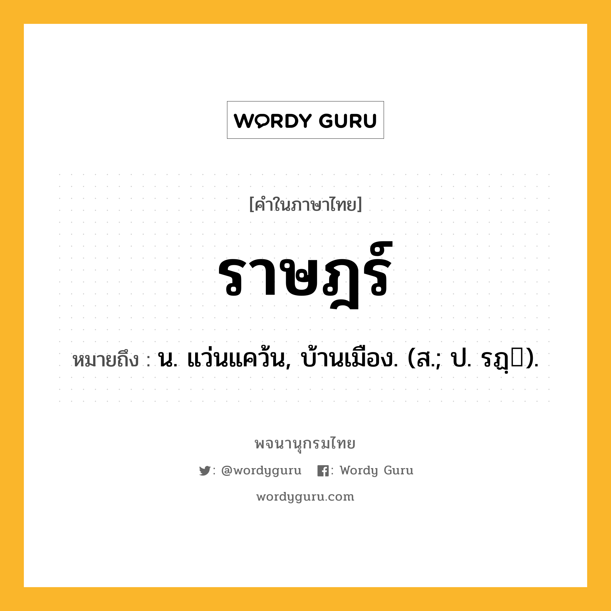 ราษฎร์ ความหมาย หมายถึงอะไร?, คำในภาษาไทย ราษฎร์ หมายถึง น. แว่นแคว้น, บ้านเมือง. (ส.; ป. รฏฺ).