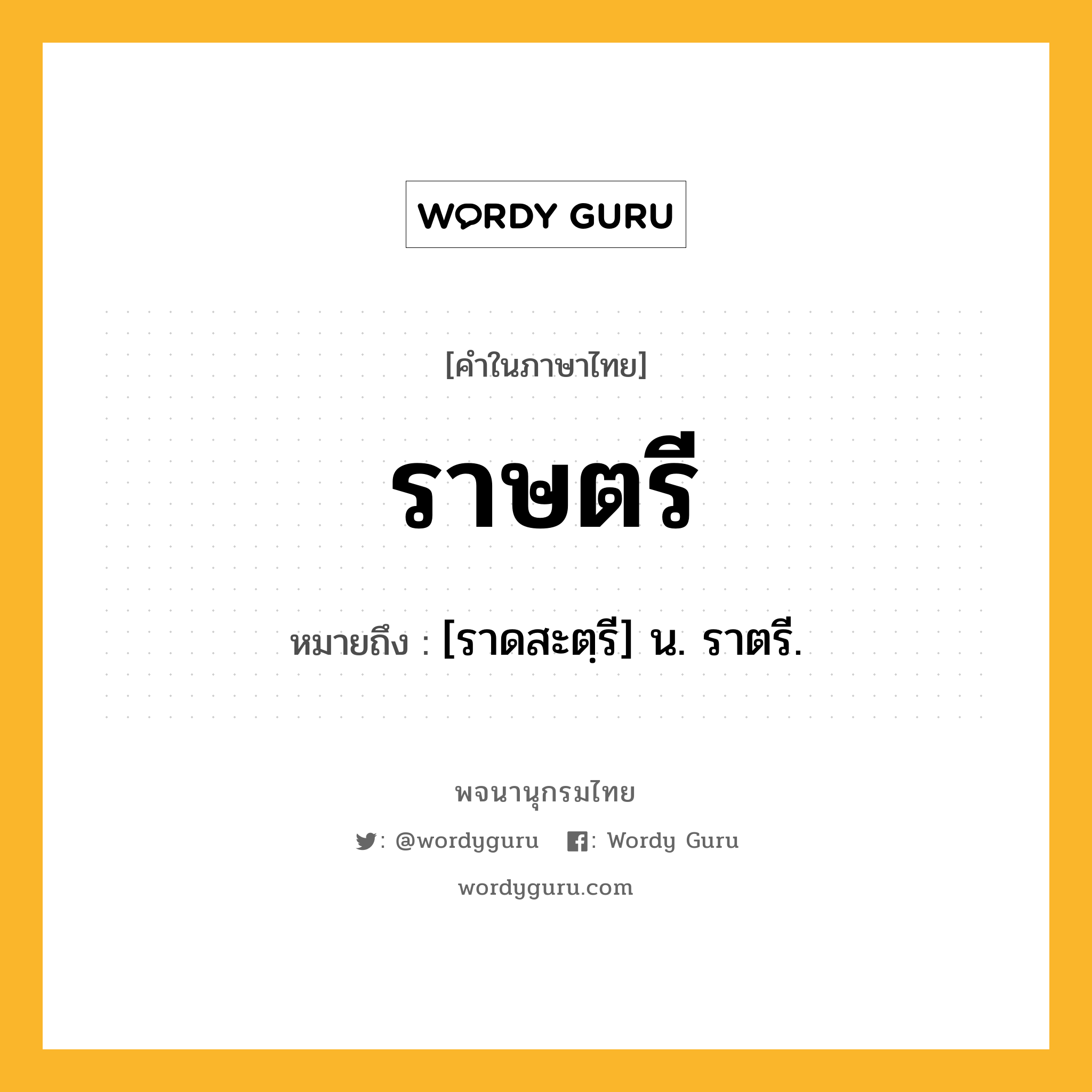 ราษตรี ความหมาย หมายถึงอะไร?, คำในภาษาไทย ราษตรี หมายถึง [ราดสะตฺรี] น. ราตรี.