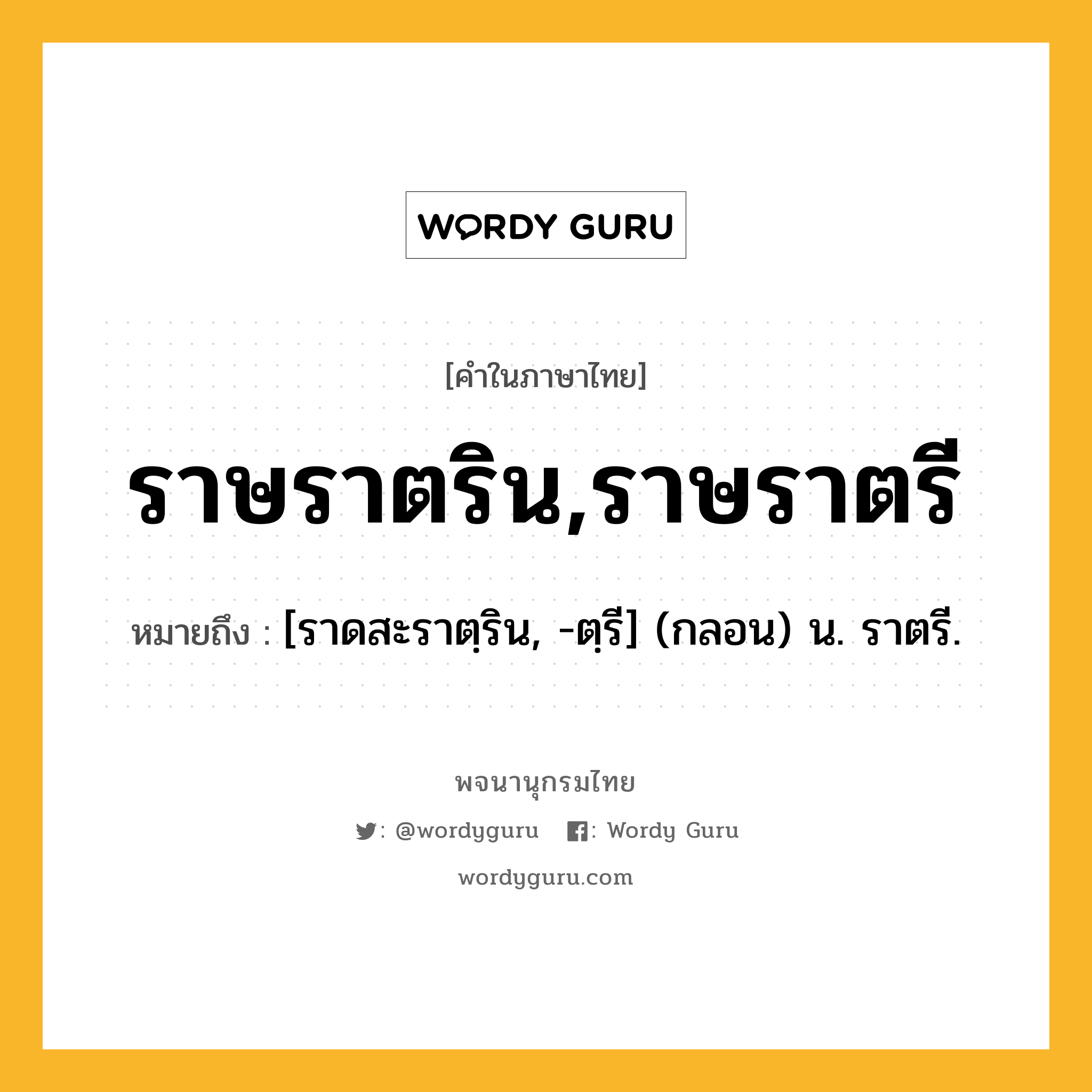 ราษราตริน,ราษราตรี ความหมาย หมายถึงอะไร?, คำในภาษาไทย ราษราตริน,ราษราตรี หมายถึง [ราดสะราตฺริน, -ตฺรี] (กลอน) น. ราตรี.