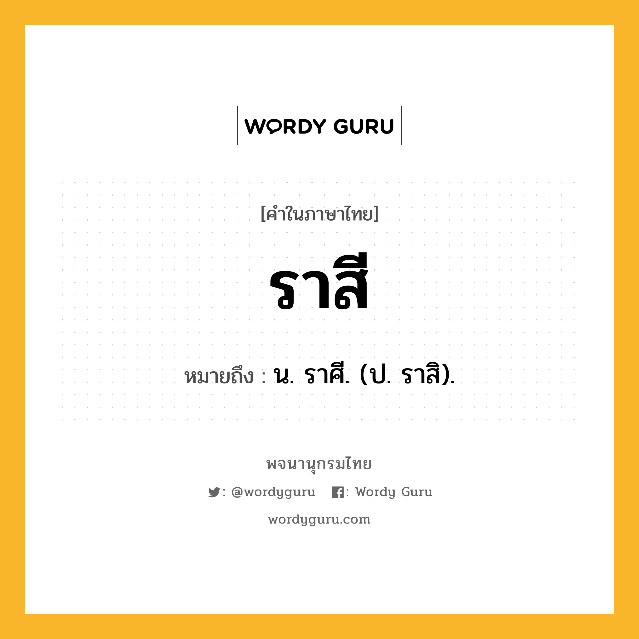 ราสี ความหมาย หมายถึงอะไร?, คำในภาษาไทย ราสี หมายถึง น. ราศี. (ป. ราสิ).