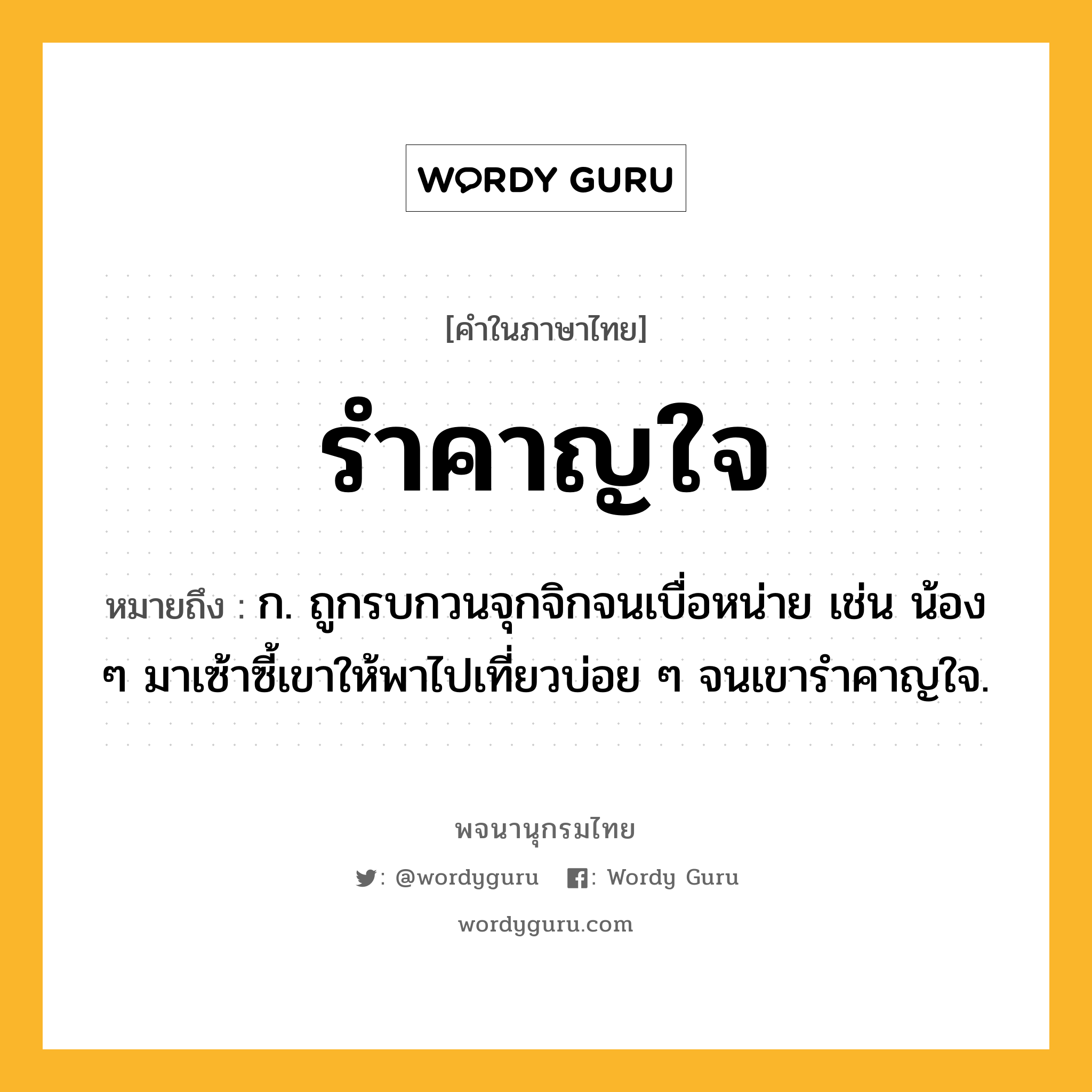 รำคาญใจ ความหมาย หมายถึงอะไร?, คำในภาษาไทย รำคาญใจ หมายถึง ก. ถูกรบกวนจุกจิกจนเบื่อหน่าย เช่น น้อง ๆ มาเซ้าซี้เขาให้พาไปเที่ยวบ่อย ๆ จนเขารำคาญใจ.