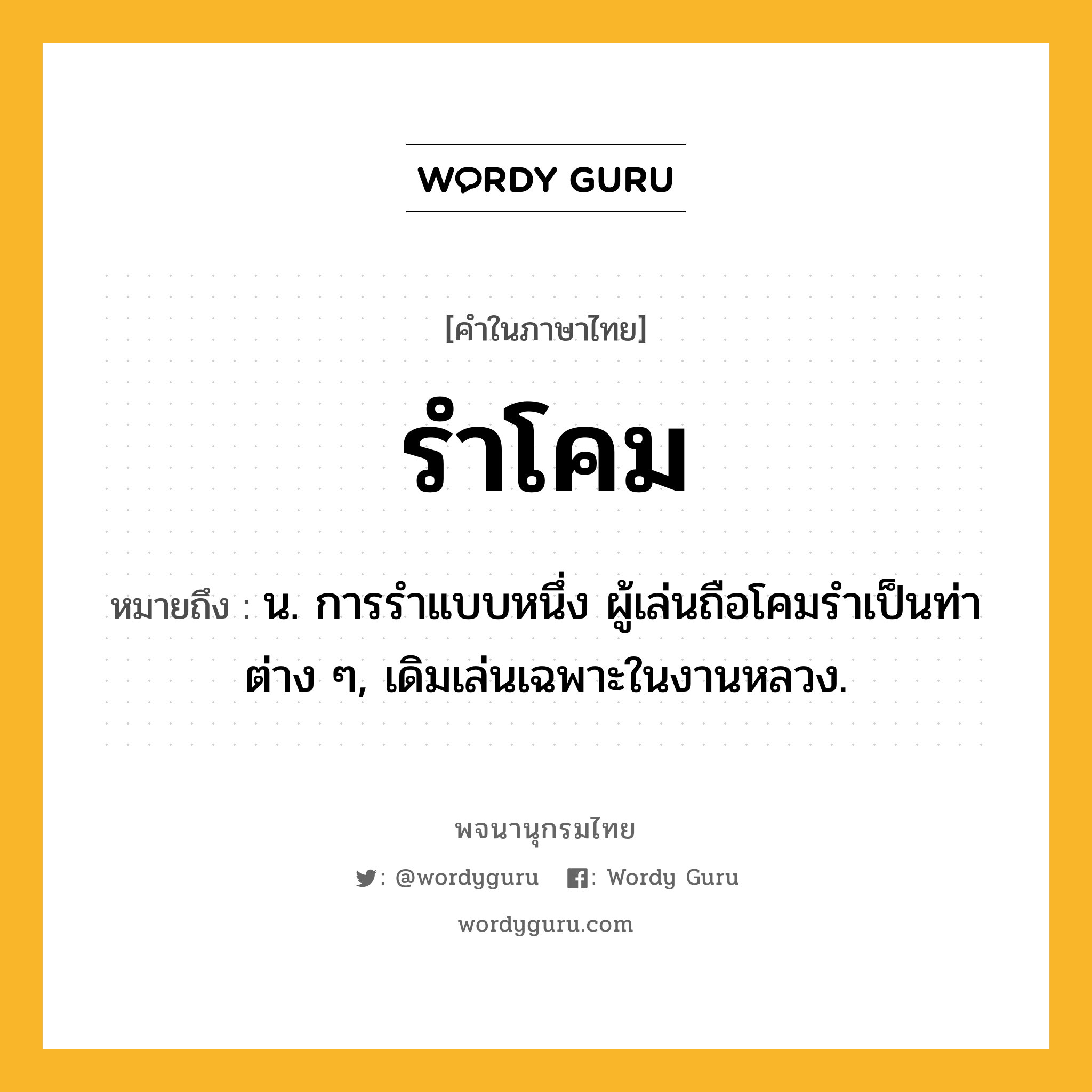 รำโคม ความหมาย หมายถึงอะไร?, คำในภาษาไทย รำโคม หมายถึง น. การรําแบบหนึ่ง ผู้เล่นถือโคมรําเป็นท่าต่าง ๆ, เดิมเล่นเฉพาะในงานหลวง.