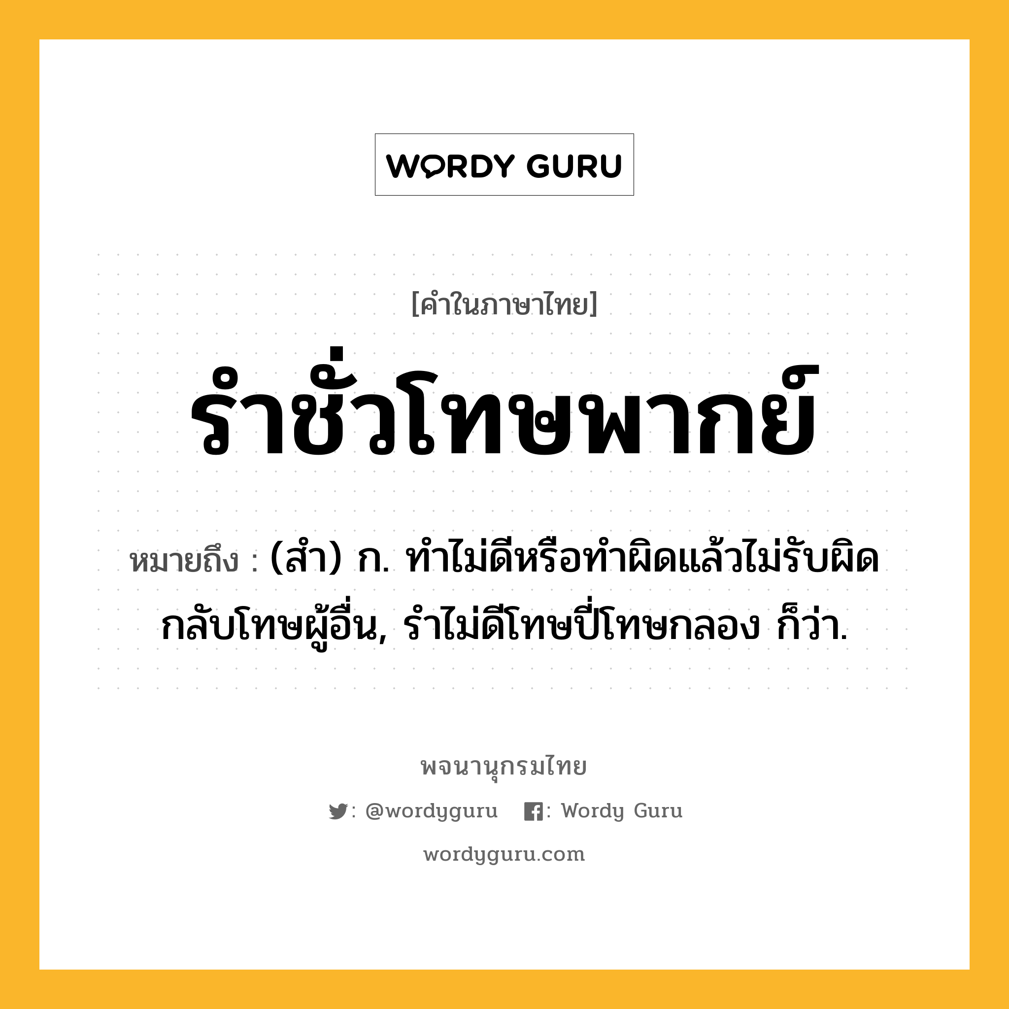 รำชั่วโทษพากย์ ความหมาย หมายถึงอะไร?, คำในภาษาไทย รำชั่วโทษพากย์ หมายถึง (สํา) ก. ทําไม่ดีหรือทําผิดแล้วไม่รับผิด กลับโทษผู้อื่น, รําไม่ดีโทษปี่โทษกลอง ก็ว่า.