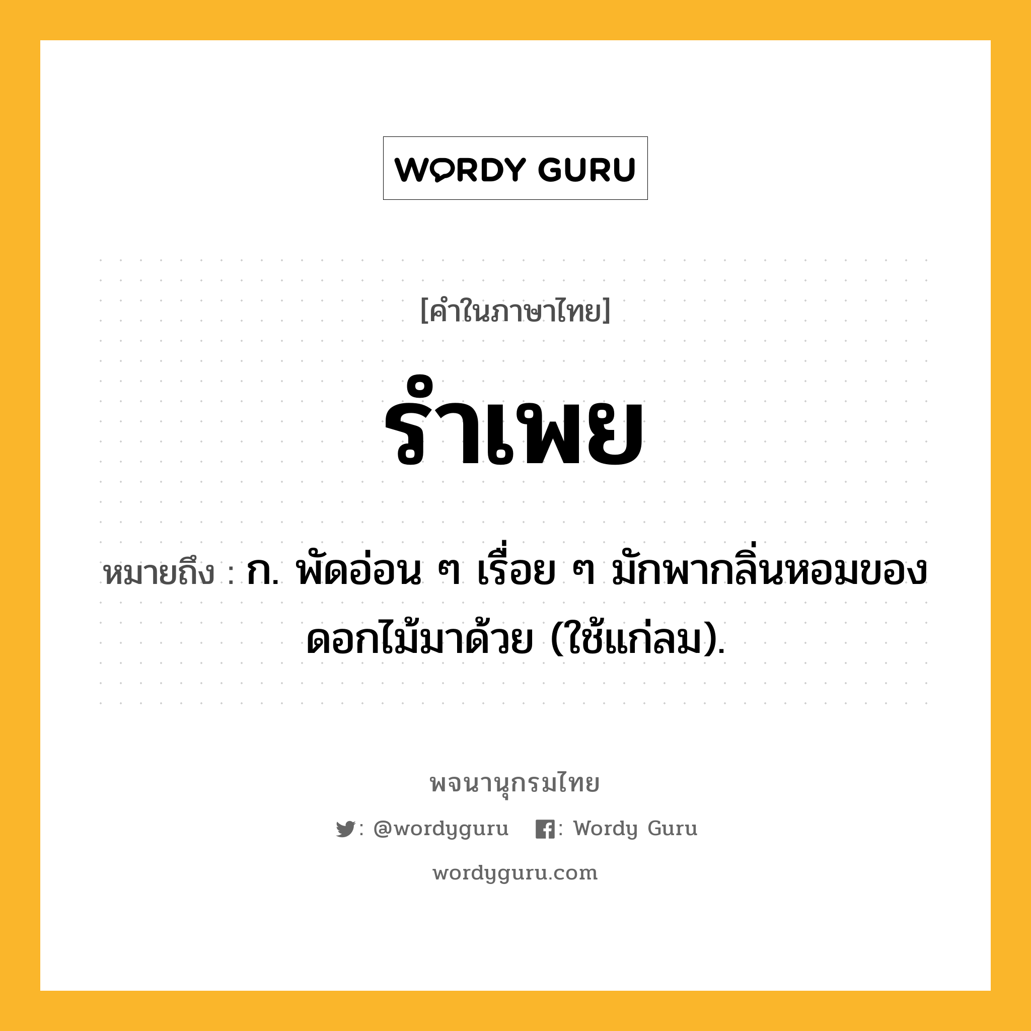 รำเพย ความหมาย หมายถึงอะไร?, คำในภาษาไทย รำเพย หมายถึง ก. พัดอ่อน ๆ เรื่อย ๆ มักพากลิ่นหอมของดอกไม้มาด้วย (ใช้แก่ลม).