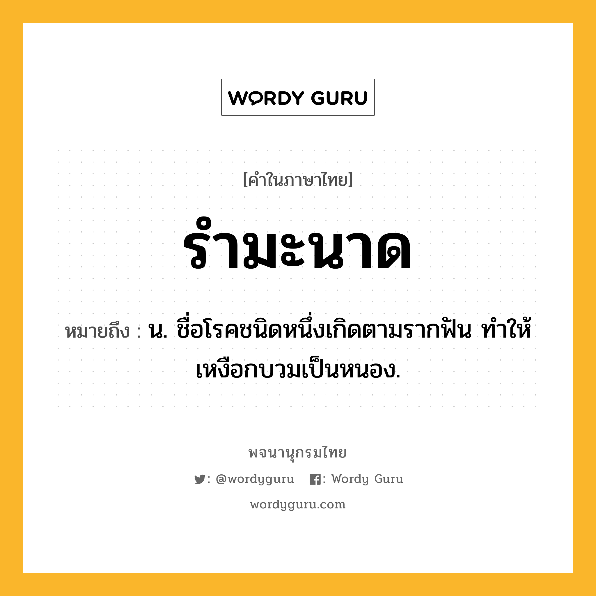 รำมะนาด ความหมาย หมายถึงอะไร?, คำในภาษาไทย รำมะนาด หมายถึง น. ชื่อโรคชนิดหนึ่งเกิดตามรากฟัน ทําให้เหงือกบวมเป็นหนอง.