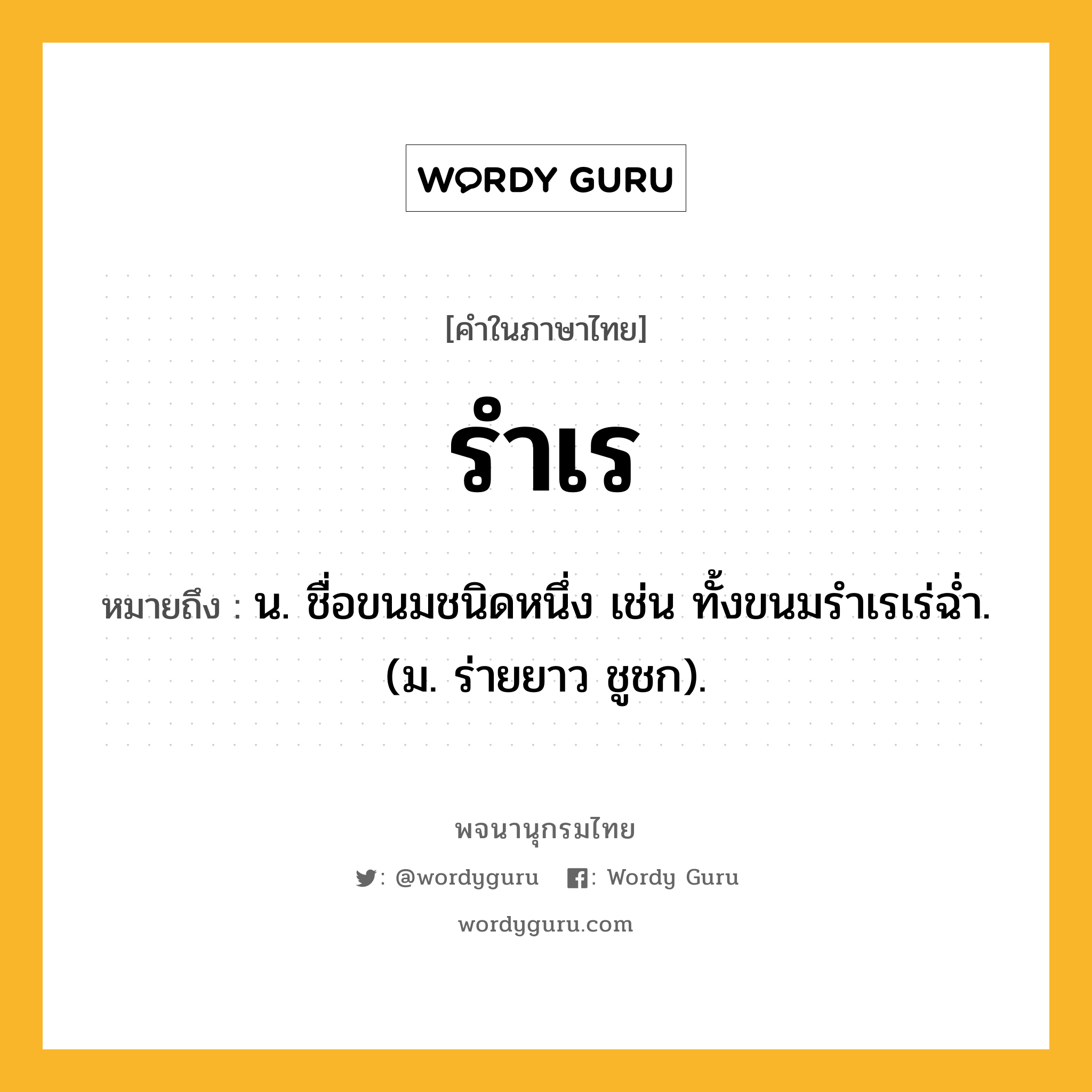 รำเร ความหมาย หมายถึงอะไร?, คำในภาษาไทย รำเร หมายถึง น. ชื่อขนมชนิดหนึ่ง เช่น ทั้งขนมรําเรเร่ฉํ่า. (ม. ร่ายยาว ชูชก).