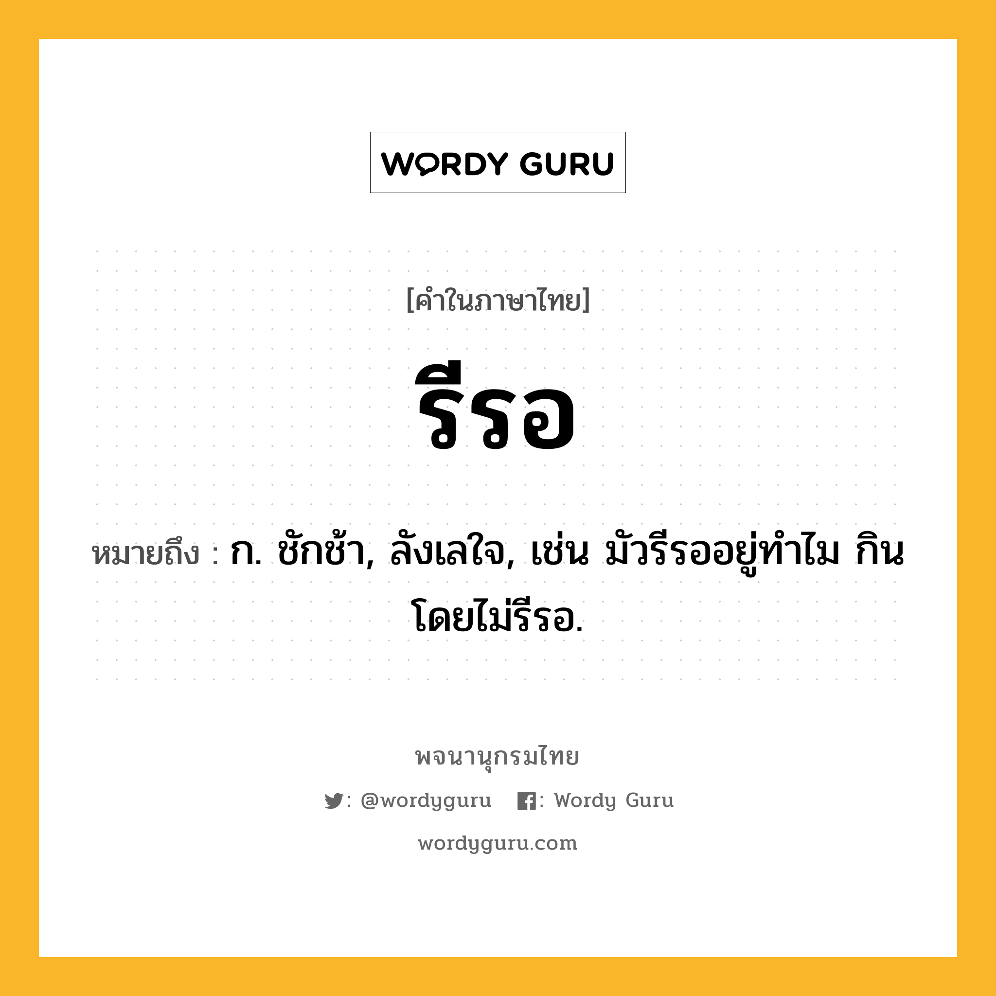 รีรอ ความหมาย หมายถึงอะไร?, คำในภาษาไทย รีรอ หมายถึง ก. ชักช้า, ลังเลใจ, เช่น มัวรีรออยู่ทำไม กินโดยไม่รีรอ.